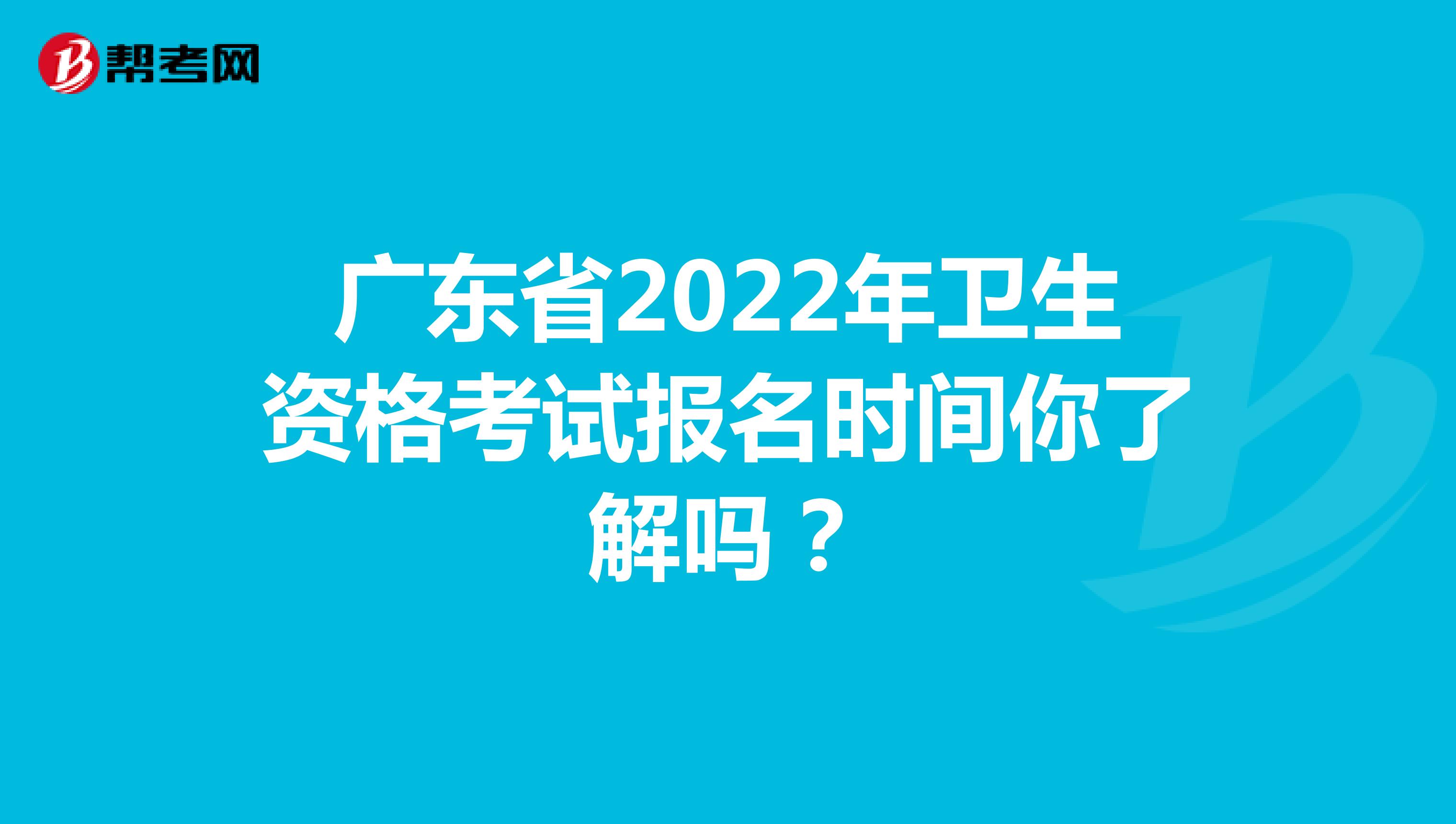 广东省2022年卫生资格考试报名时间你了解吗？