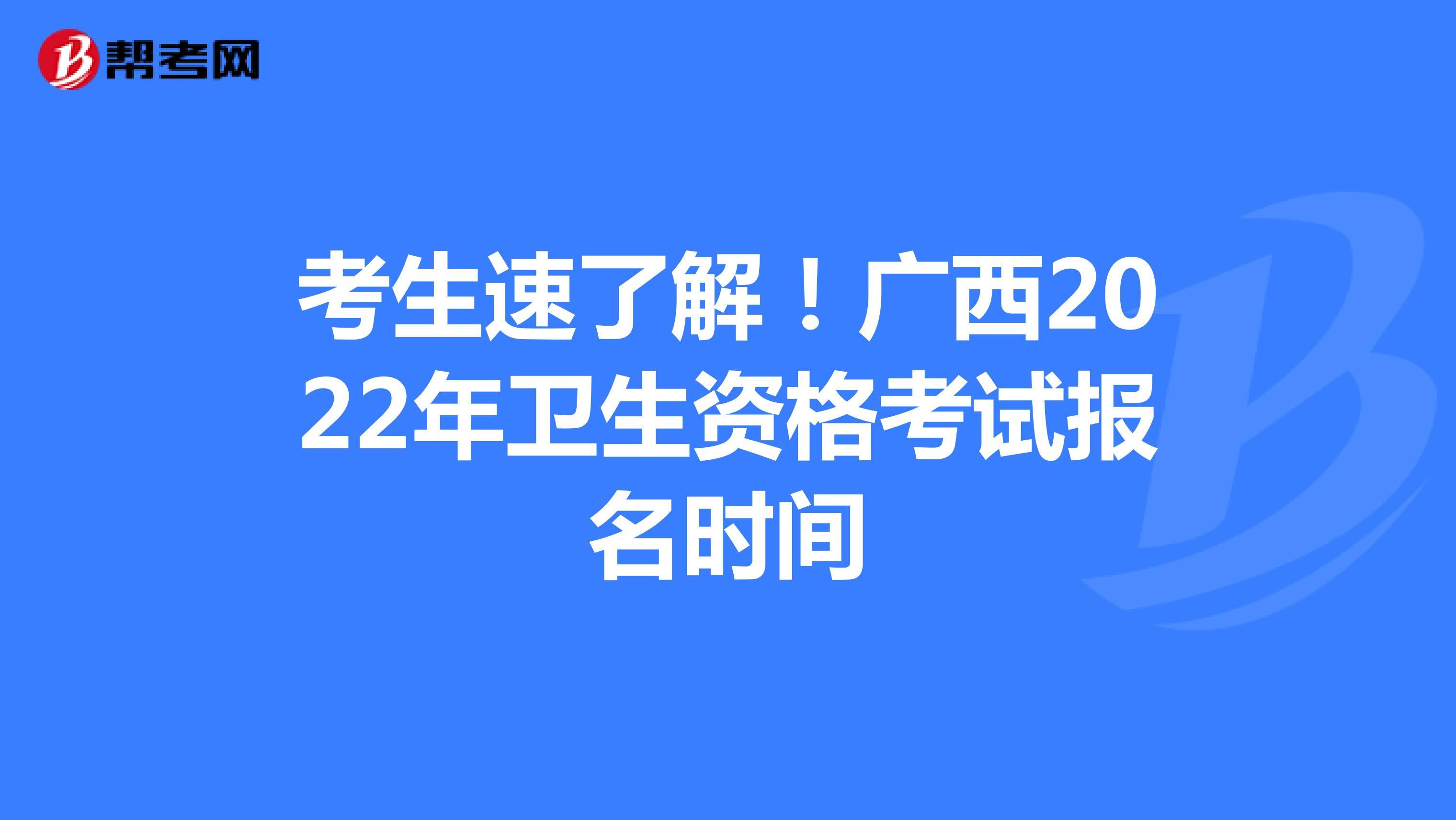 考生速了解！广西2022年卫生资格考试报名时间