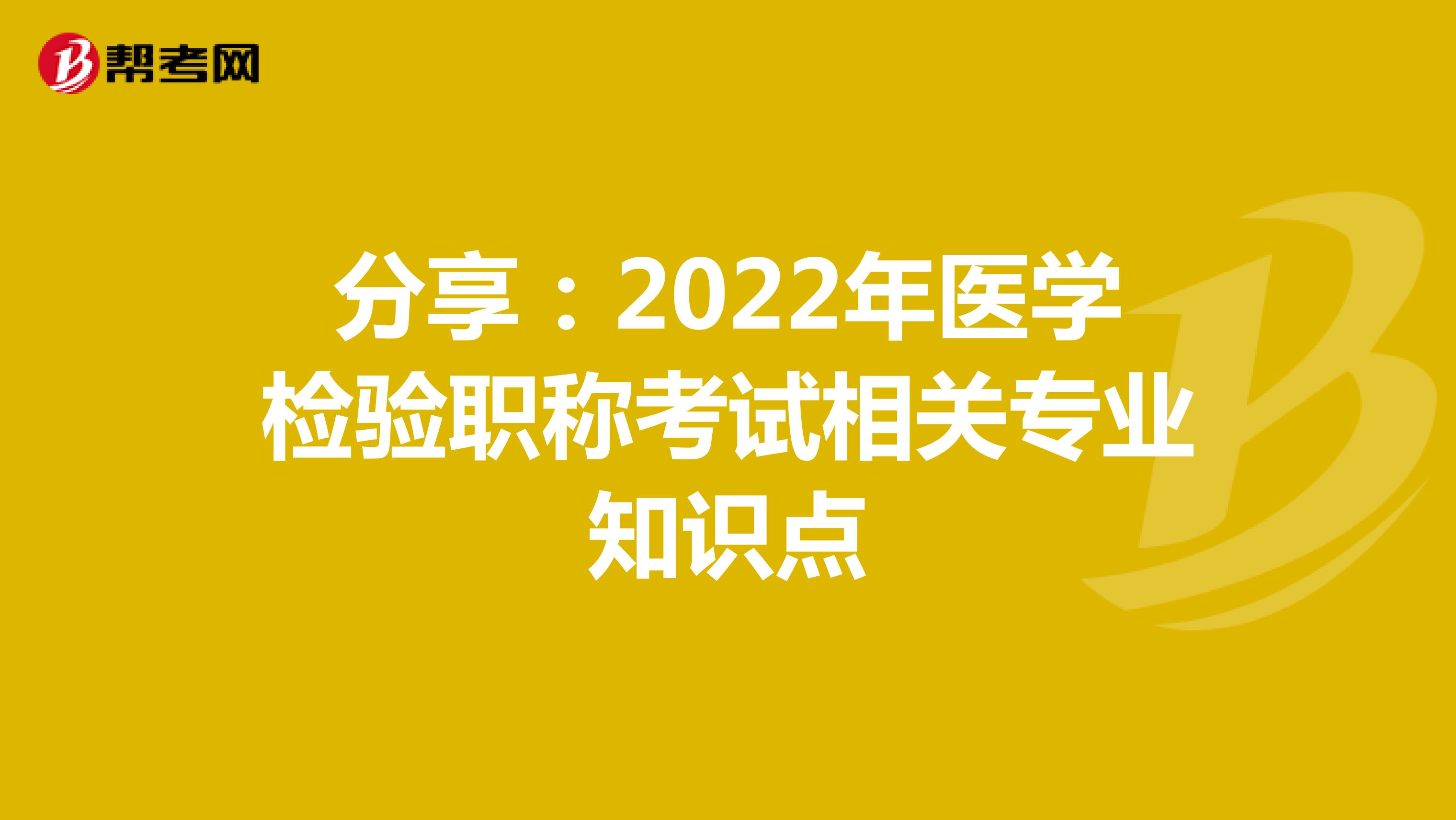 分享：2022年医学检验职称考试相关专业知识点