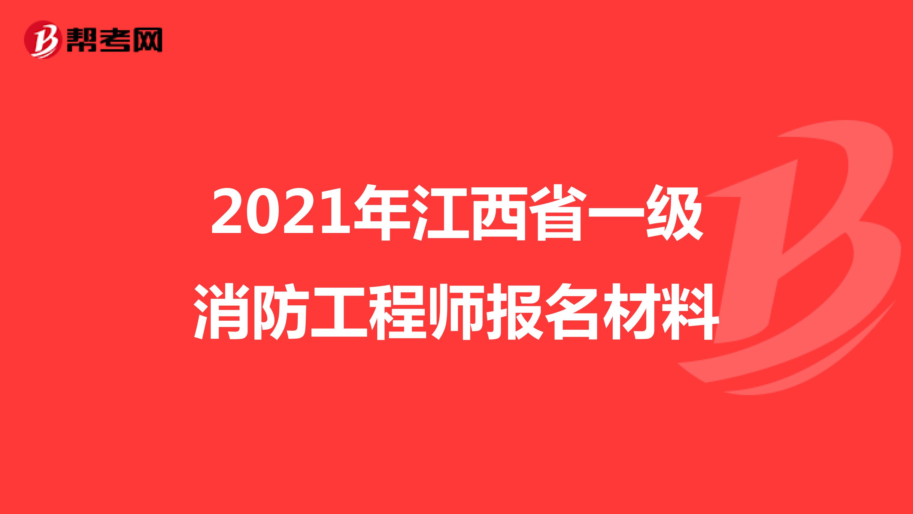 2021年江西省一级消防工程师报名材料