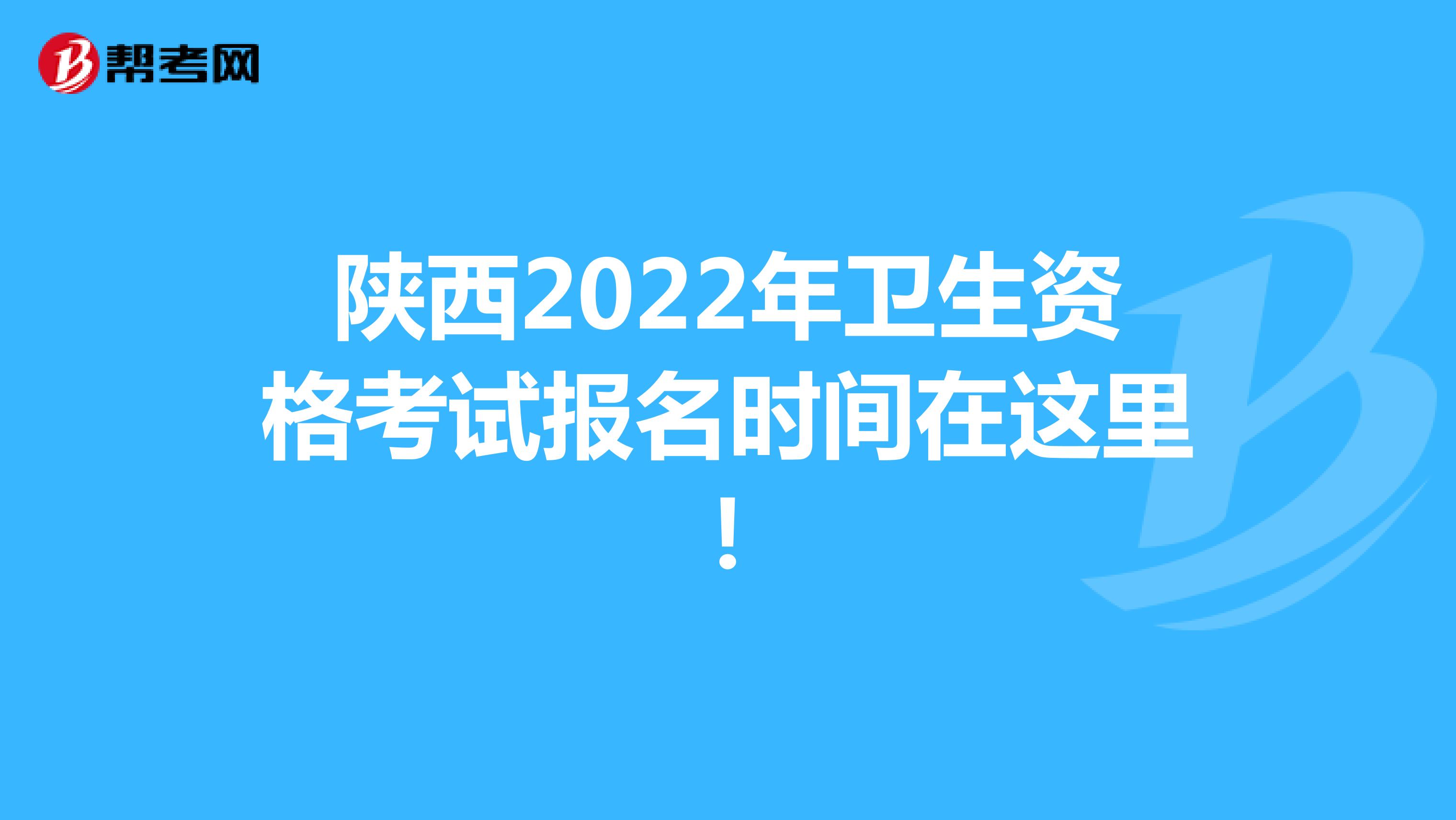 陕西2022年卫生资格考试报名时间在这里！