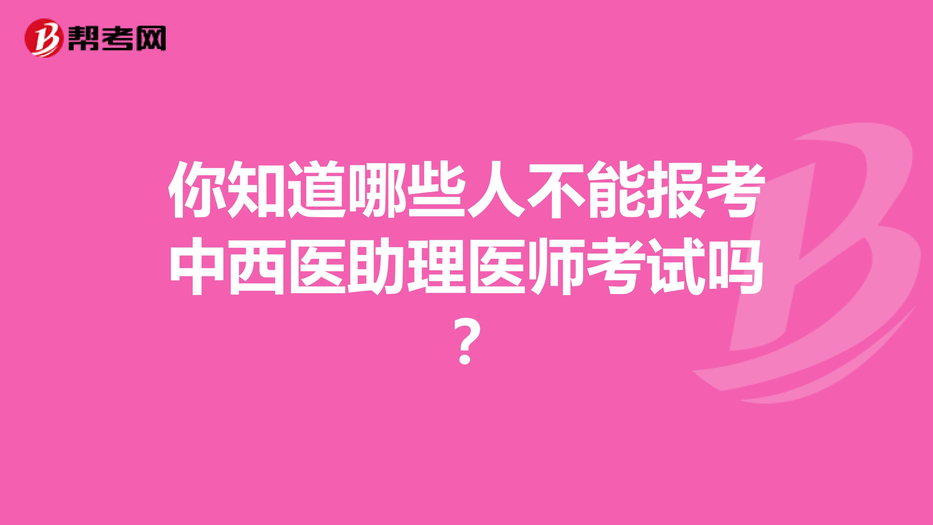 你知道哪些人不能報(bào)考中西醫(yī)助理醫(yī)師考試嗎？