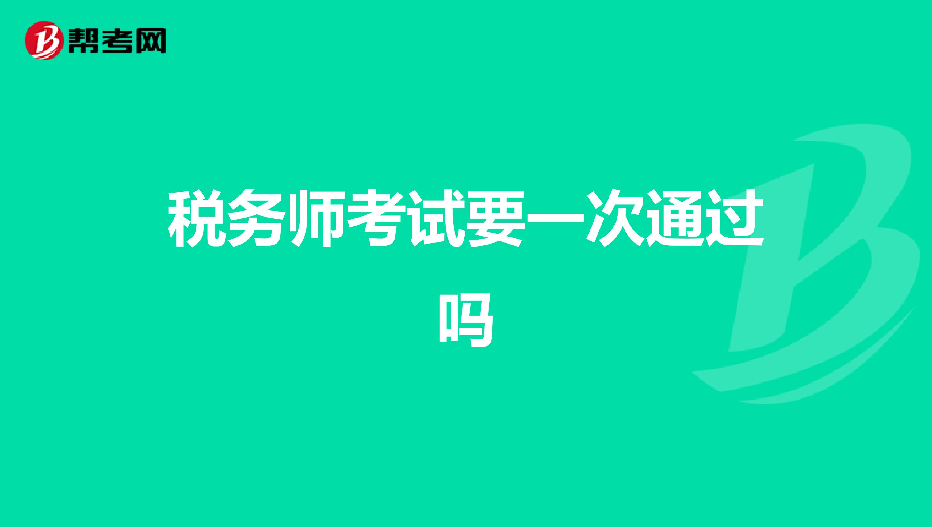 税务师考试要一次通过吗