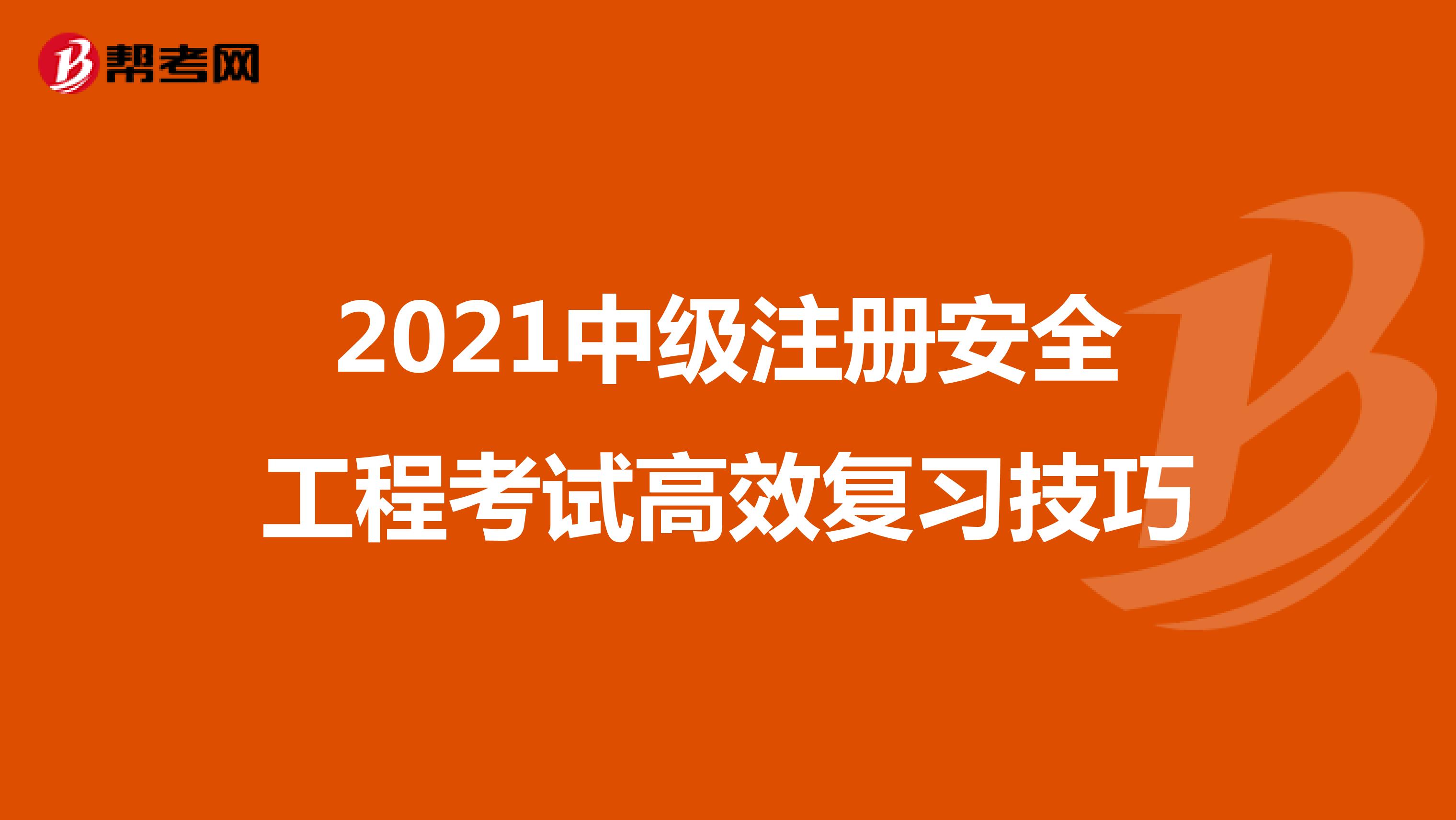 2021中级注册安全工程考试高效复习技巧
