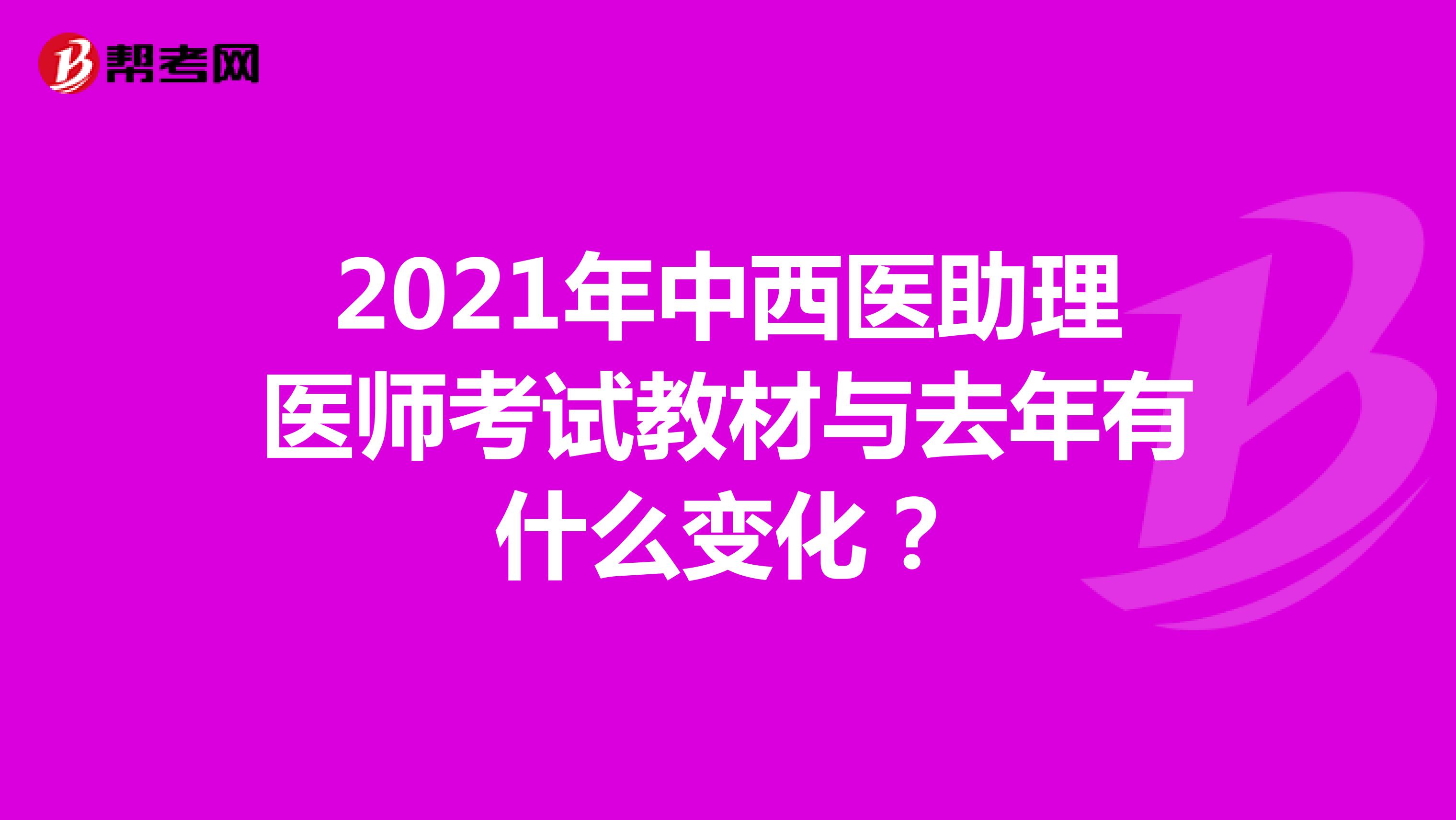 2021年中西醫(yī)助理醫(yī)師考試教材與去年有什么變化?