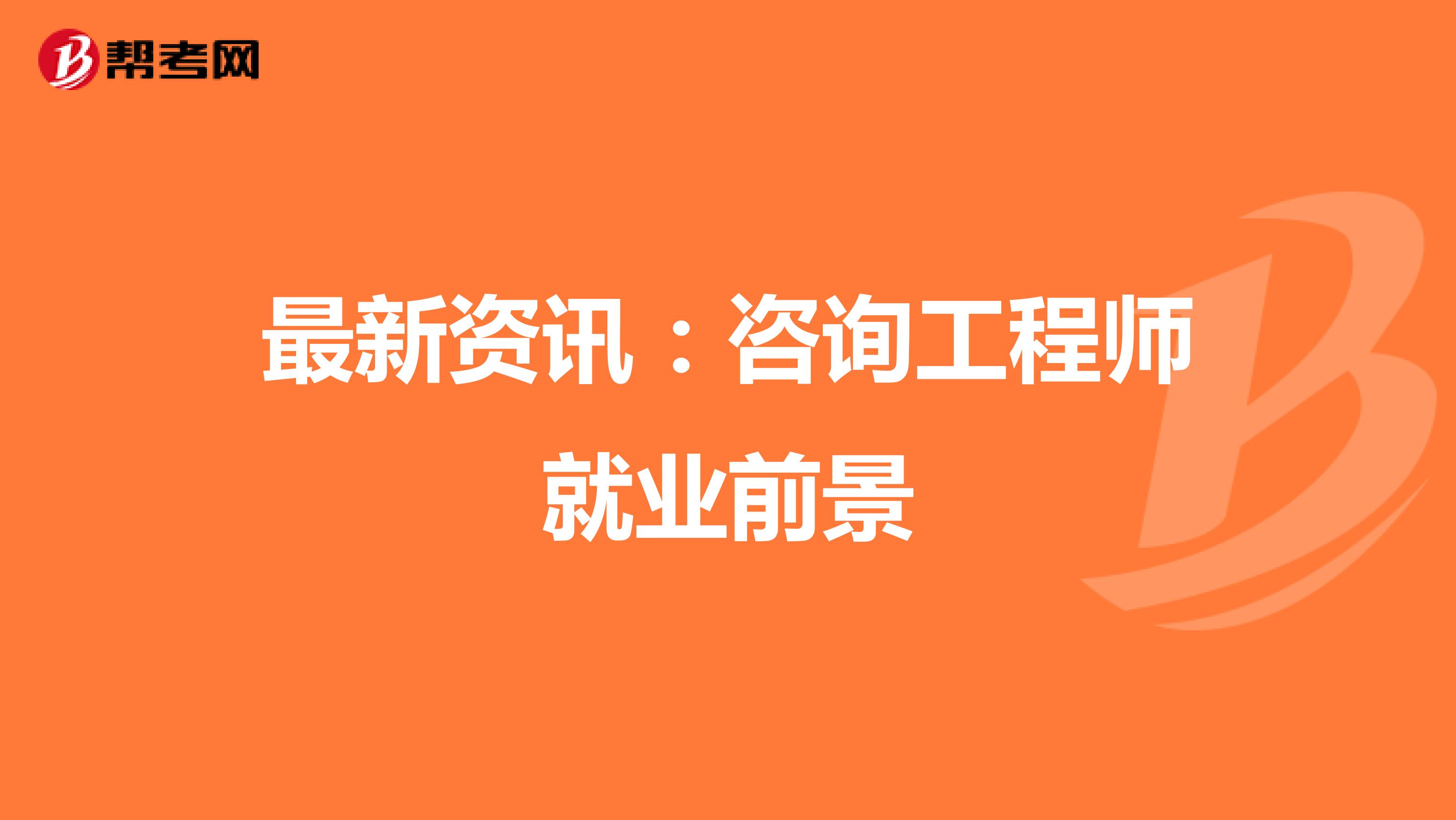 最新资讯：咨询工程师就业前景
