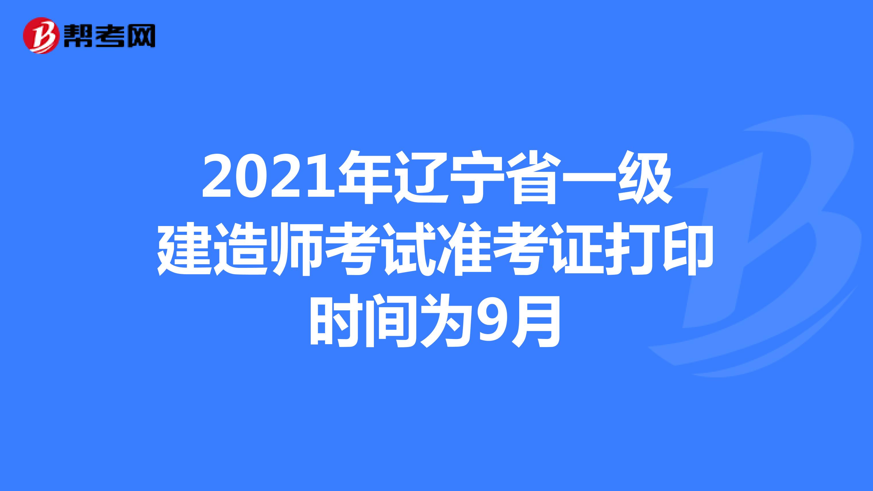 2021年辽宁省一级建造师考试准考证打印时间为9月
