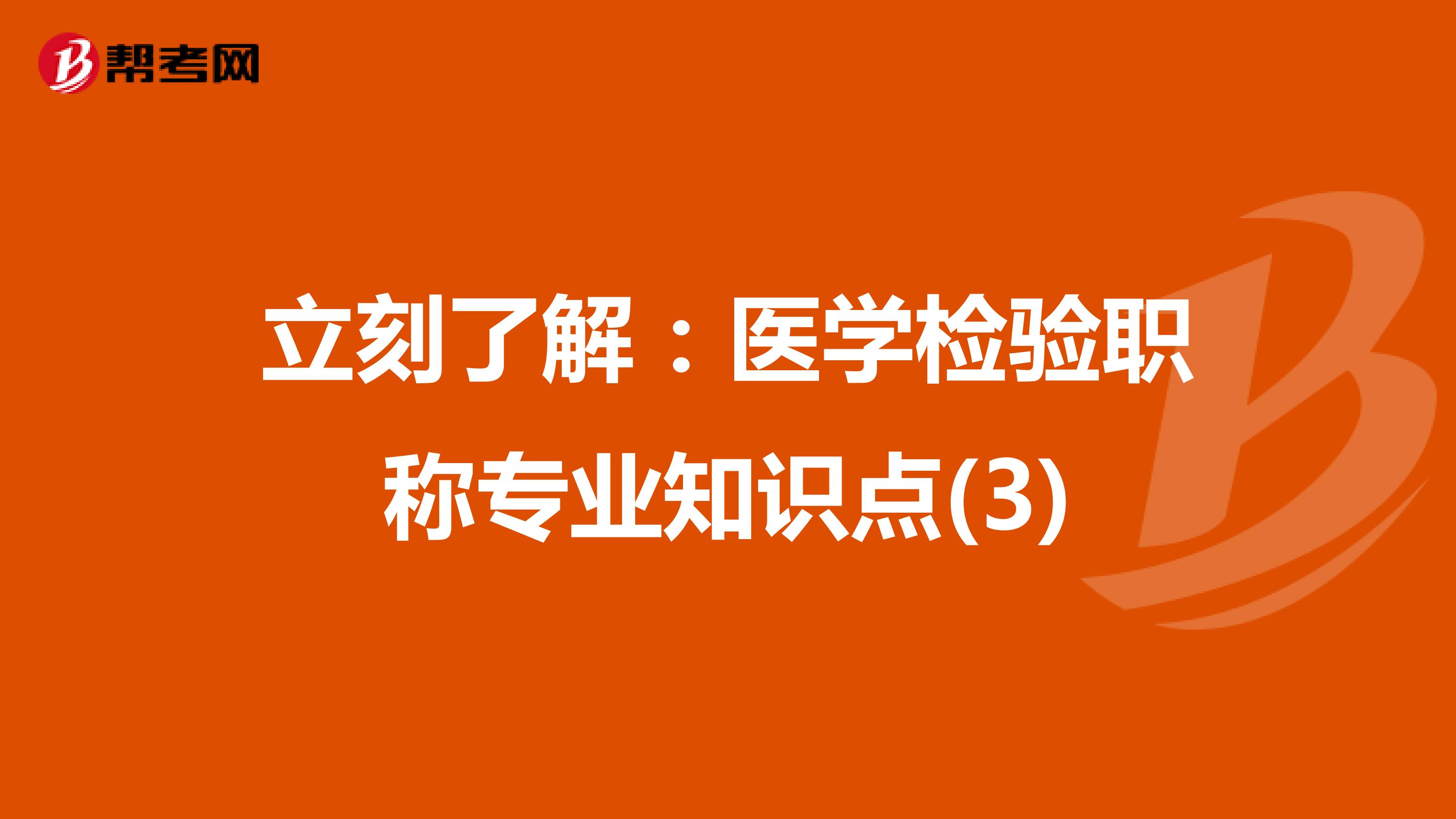立刻了解：医学检验职称专业知识点(3)