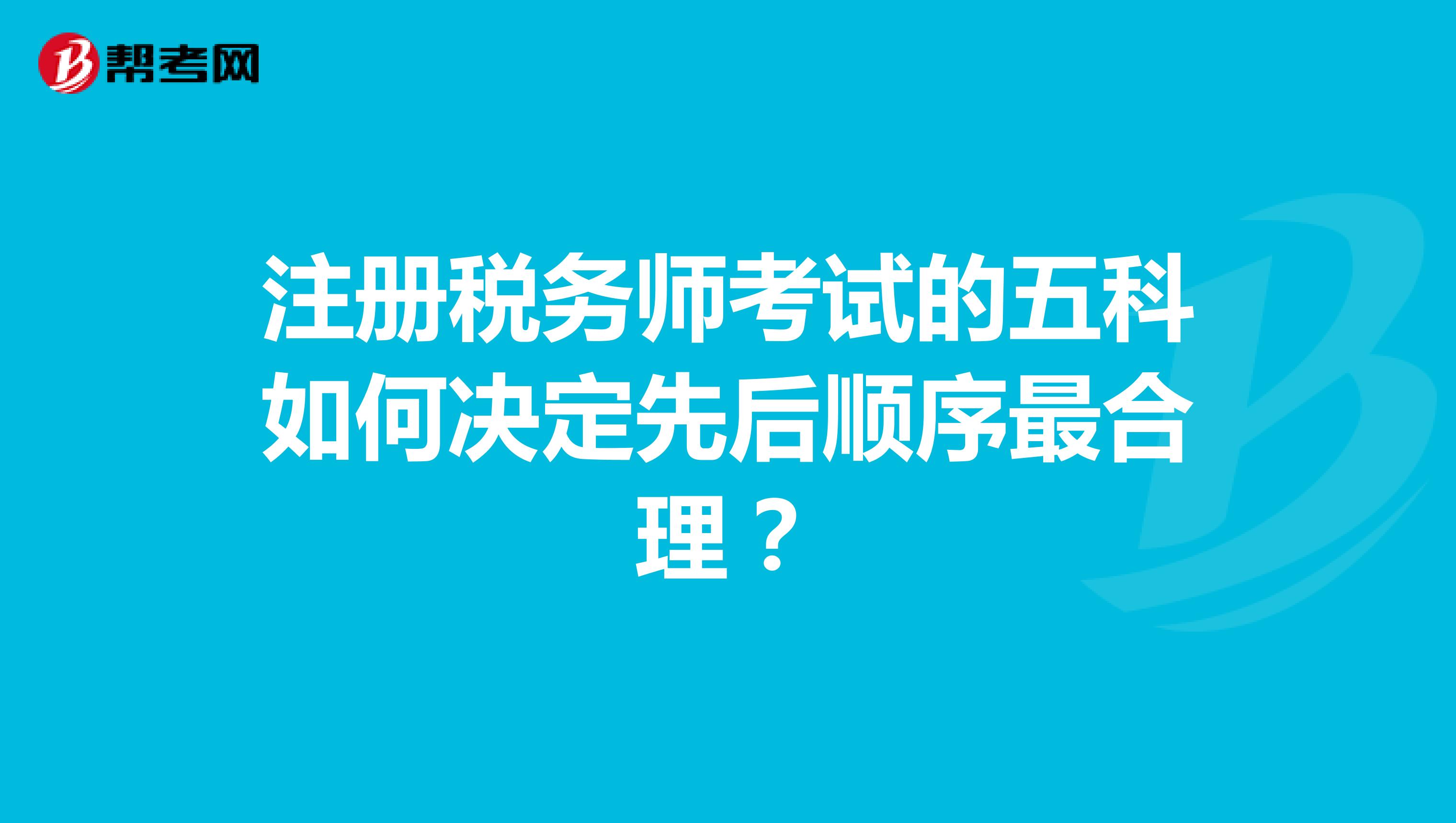 注冊(cè)稅務(wù)師考試的五科如何決定先后順序最合理?