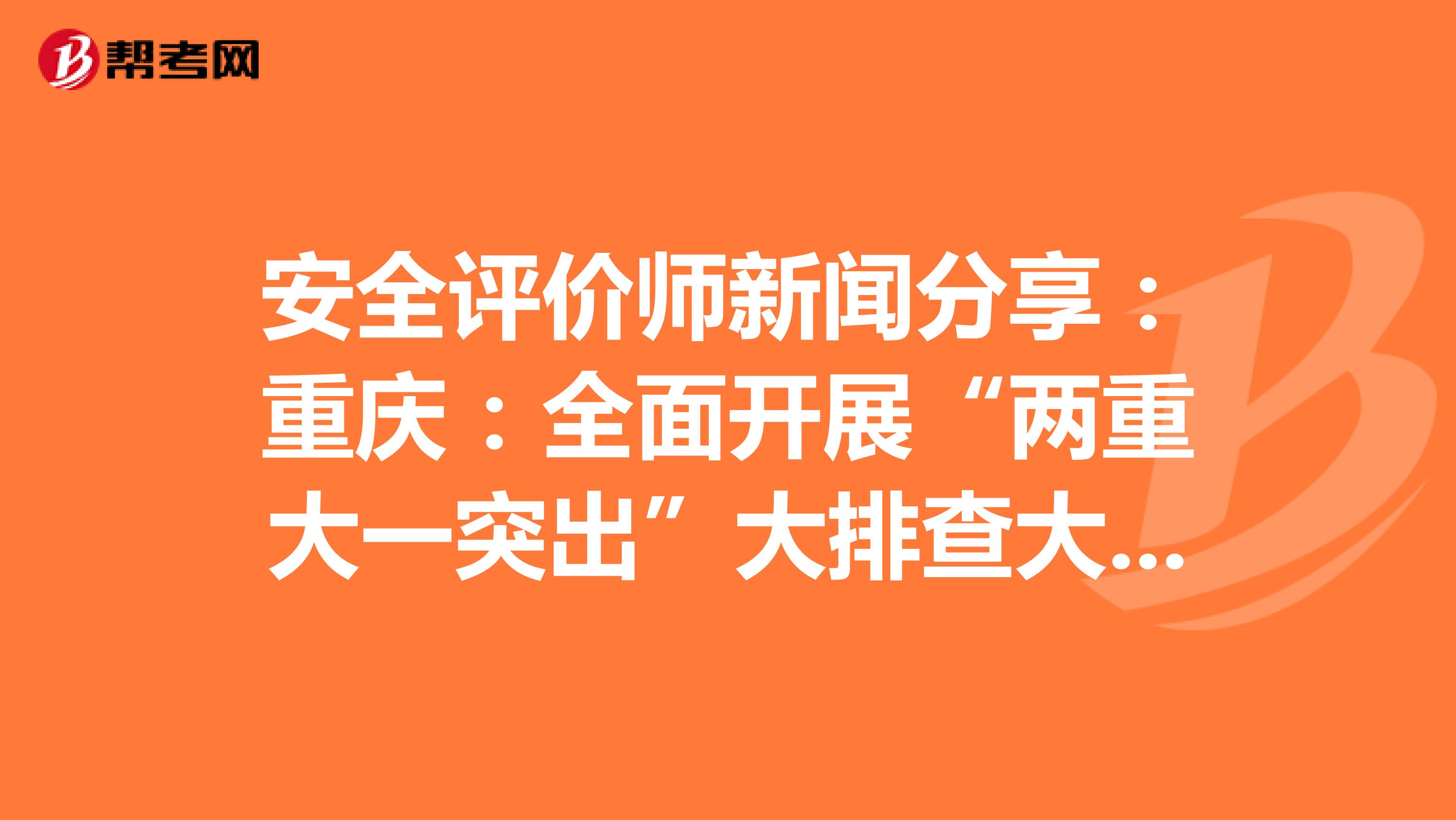 安全評價師新聞分享:重慶:全面開展“兩重大一突出”大排查大整治大執(zhí)法百日行動
