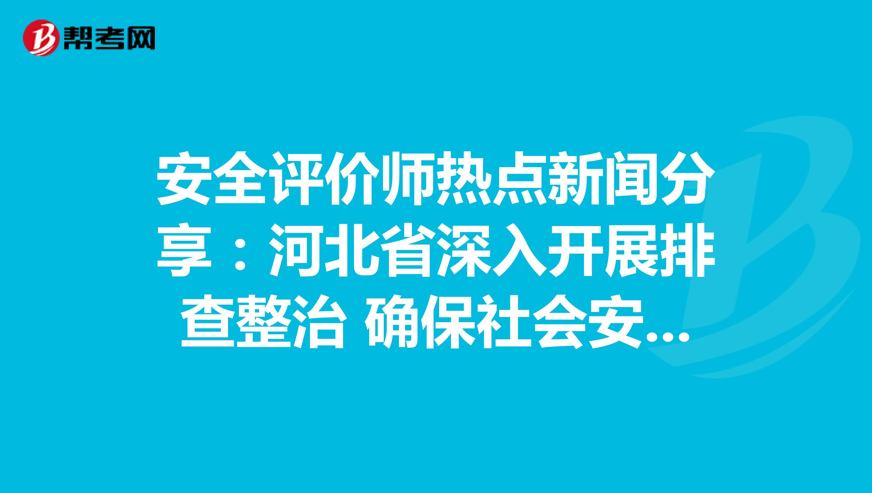 安全評價師熱點新聞分享：河北省深入開展排查整治 確保社會安全穩定