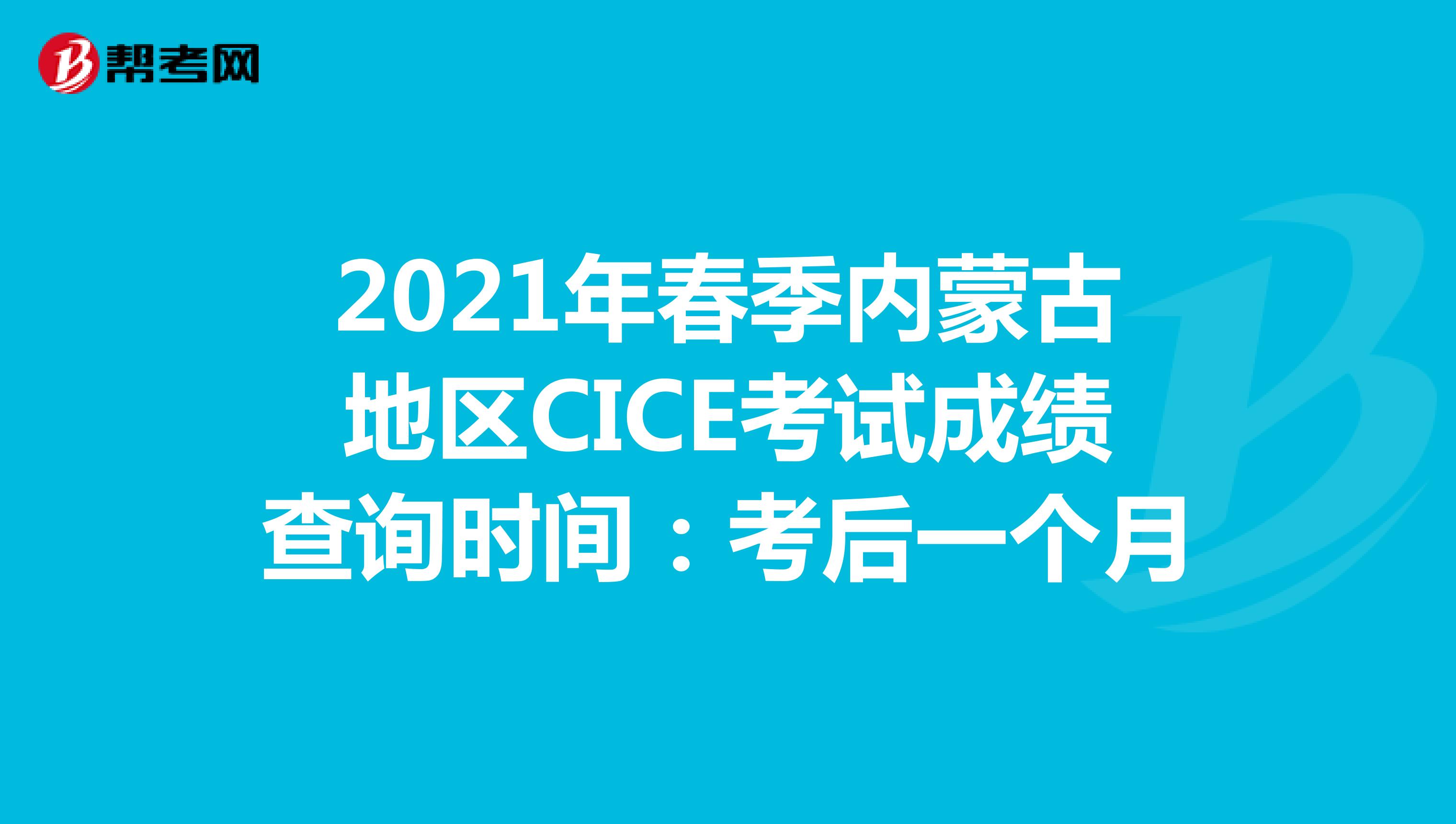 2021年春季内蒙古地区CICE考试成绩查询时间：考后一个月