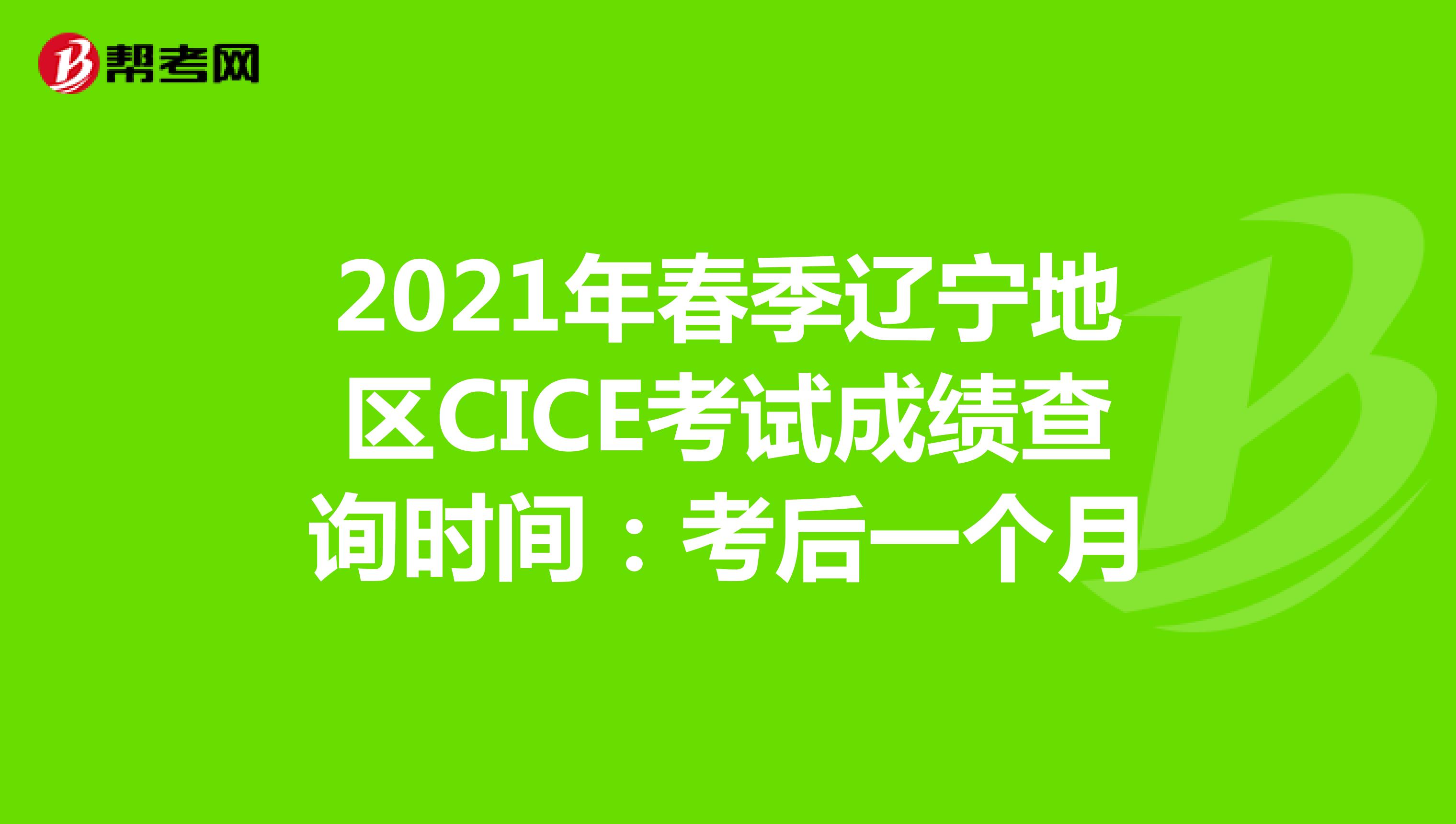2021年春季辽宁地区CICE考试成绩查询时间：考后一个月