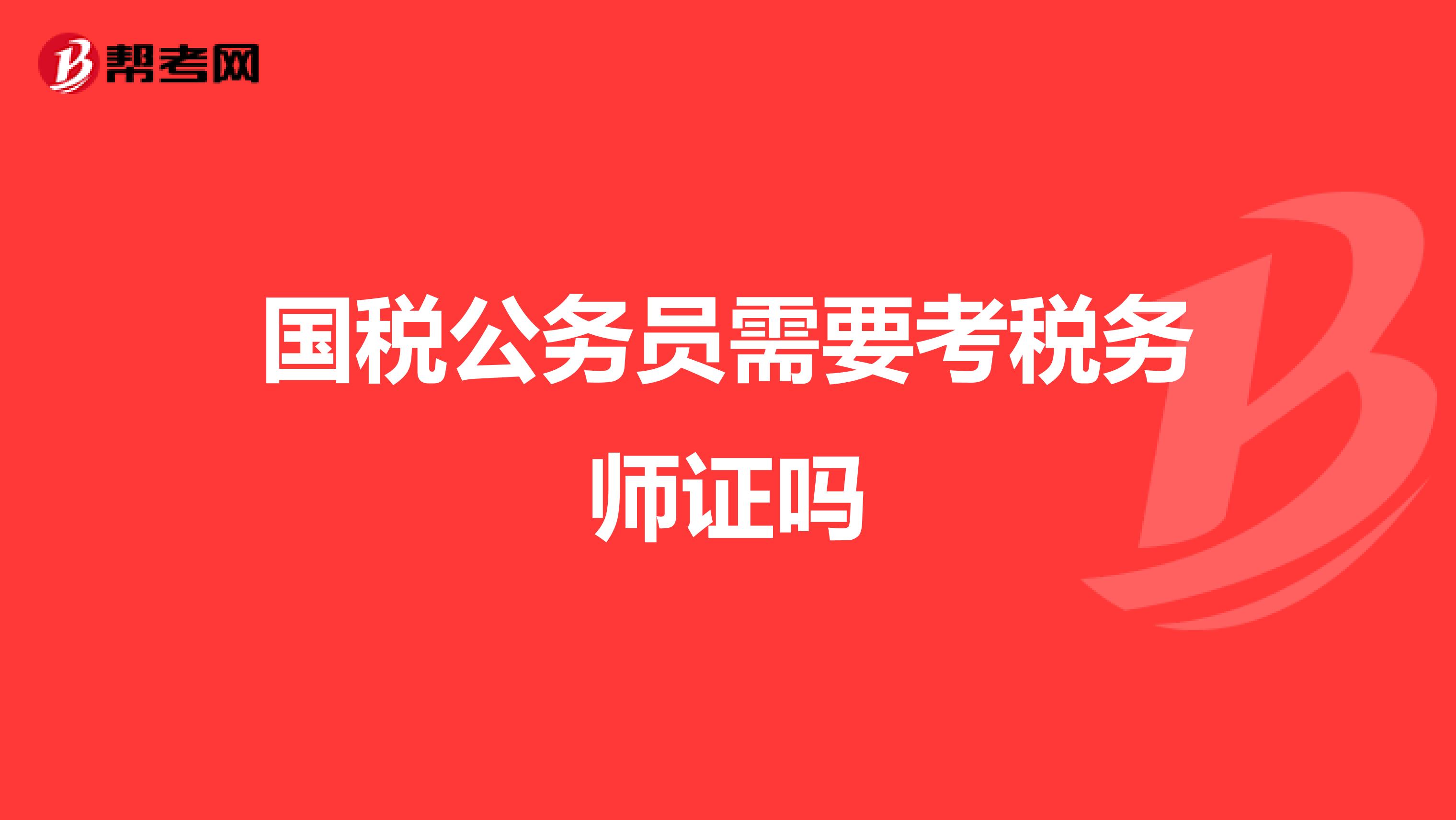 國(guó)稅公務(wù)員需要考稅務(wù)師證嗎