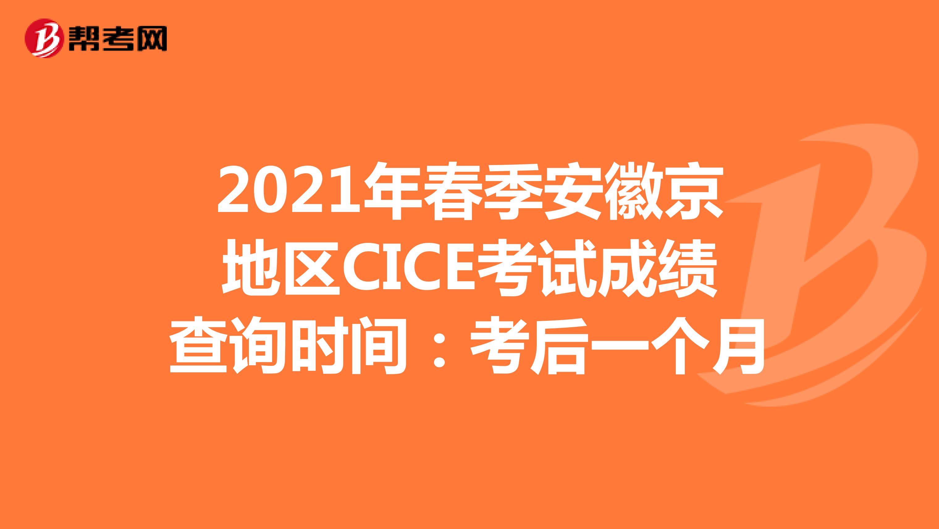 2021年春季安徽京地区CICE考试成绩查询时间：考后一个月