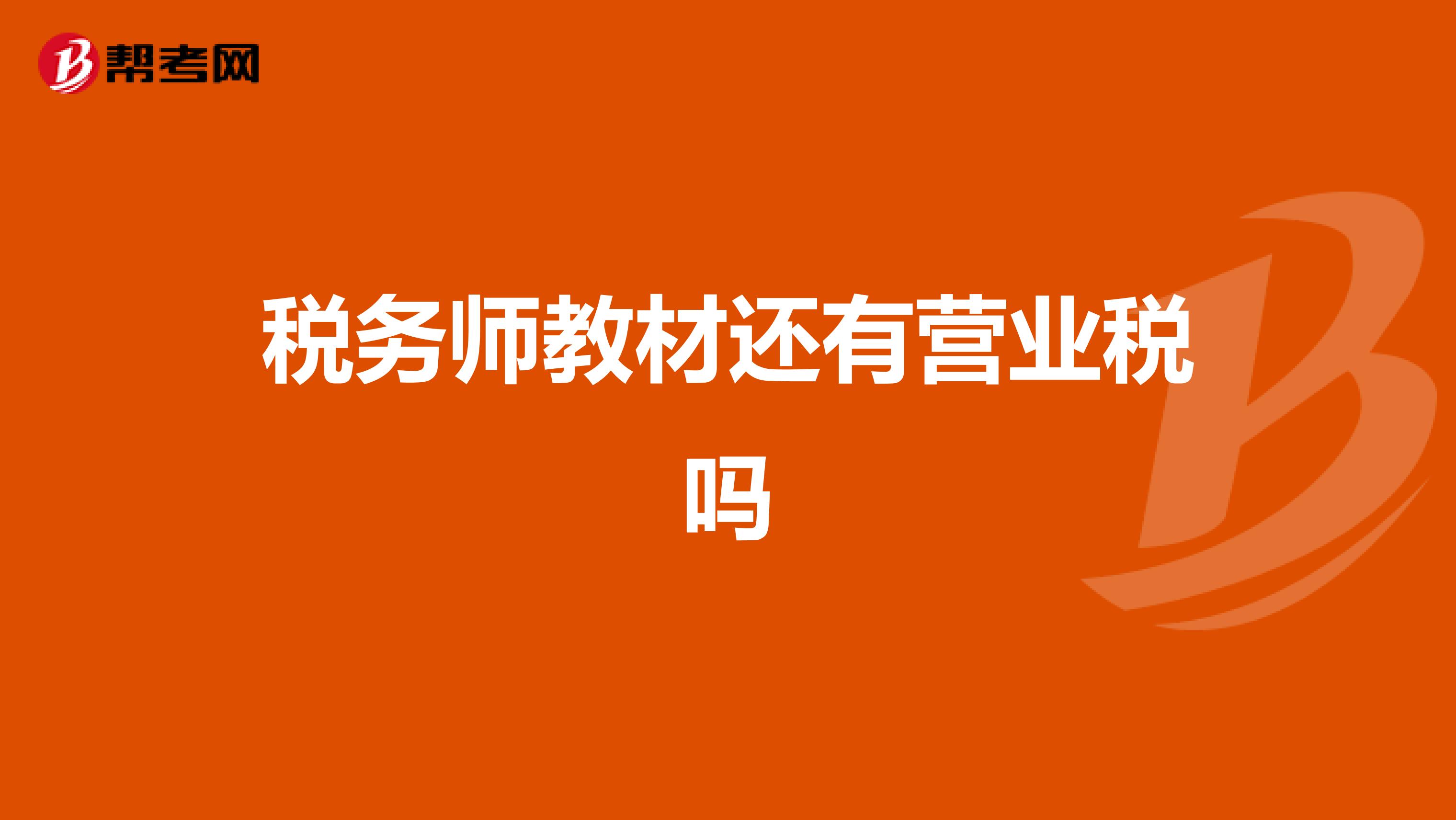 稅務(wù)師教材還有營(yíng)業(yè)稅嗎