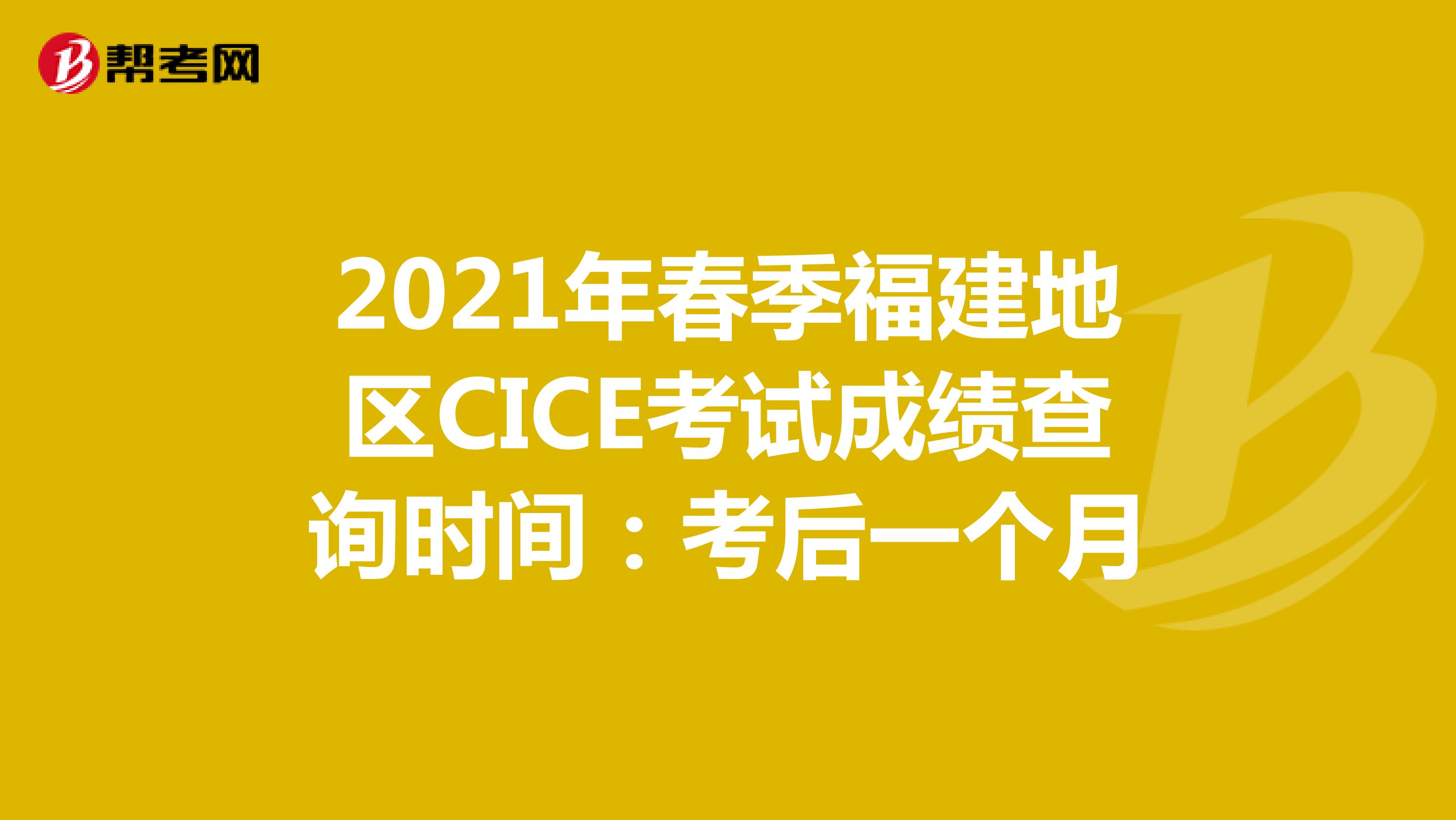 2021年春季福建地区CICE考试成绩查询时间：考后一个月