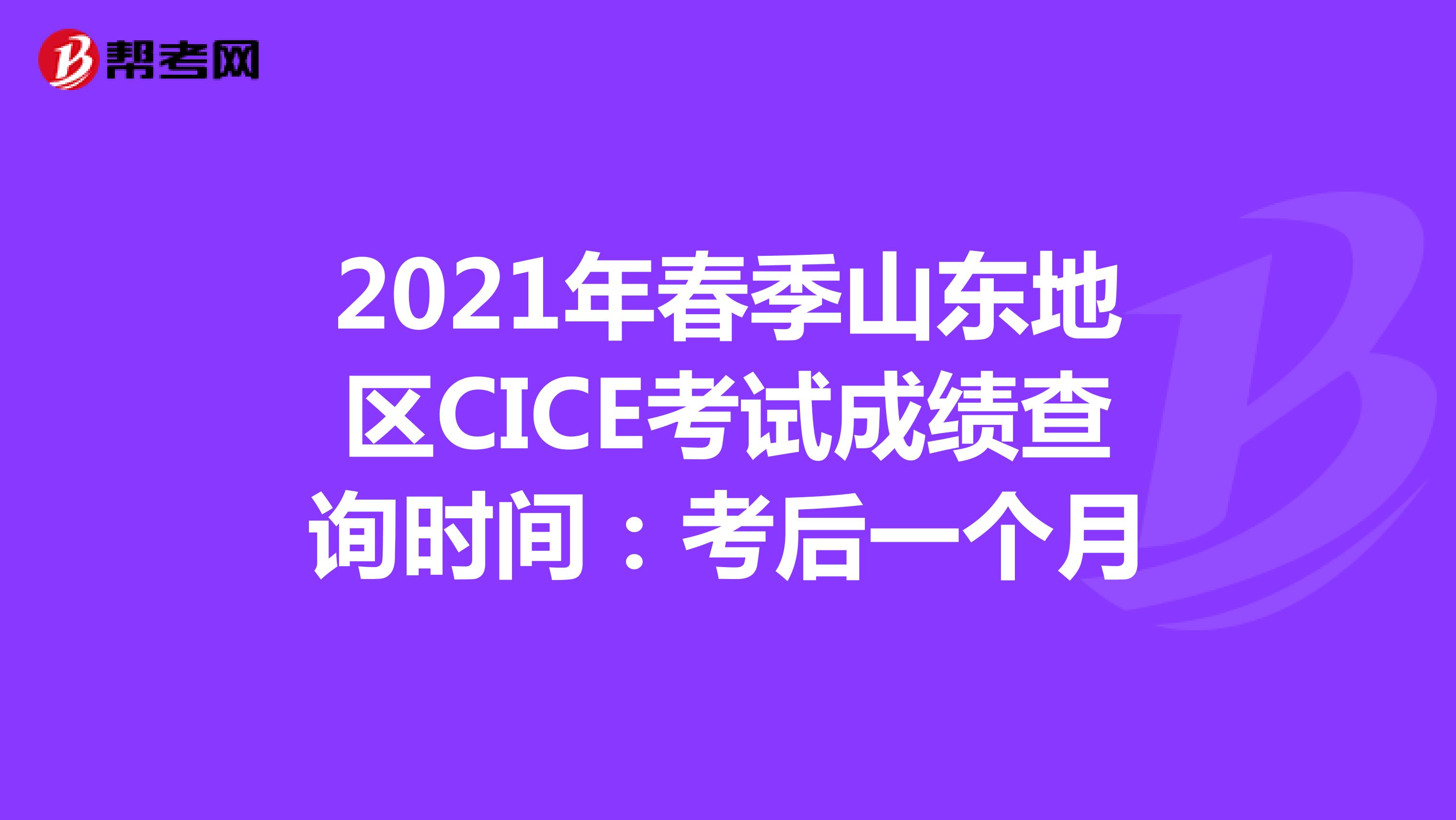 2021年春季山东地区CICE考试成绩查询时间：考后一个月