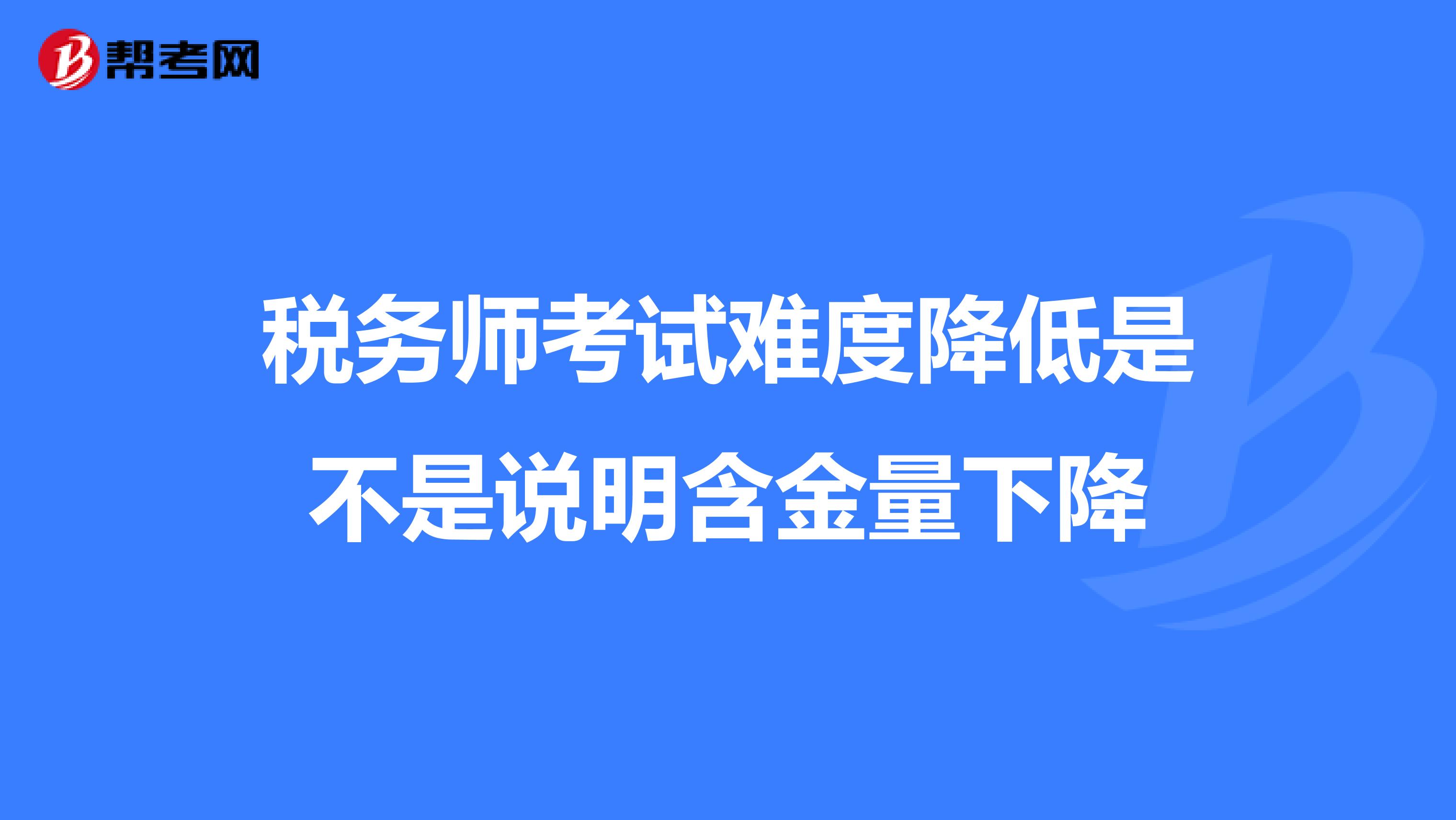 税务师考试难度降低是不是说明含金量下降