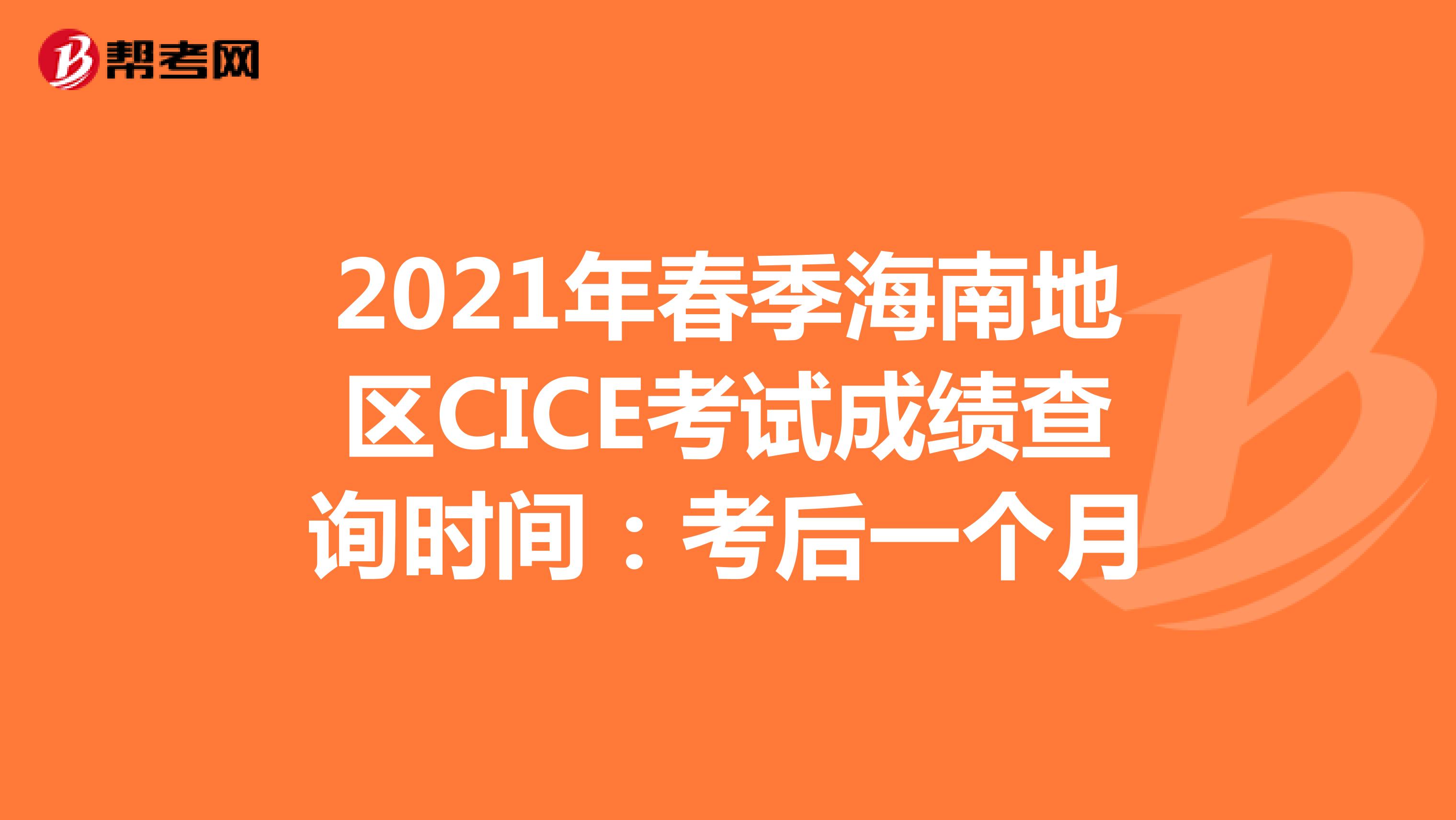 2021年春季海南地区CICE考试成绩查询时间：考后一个月