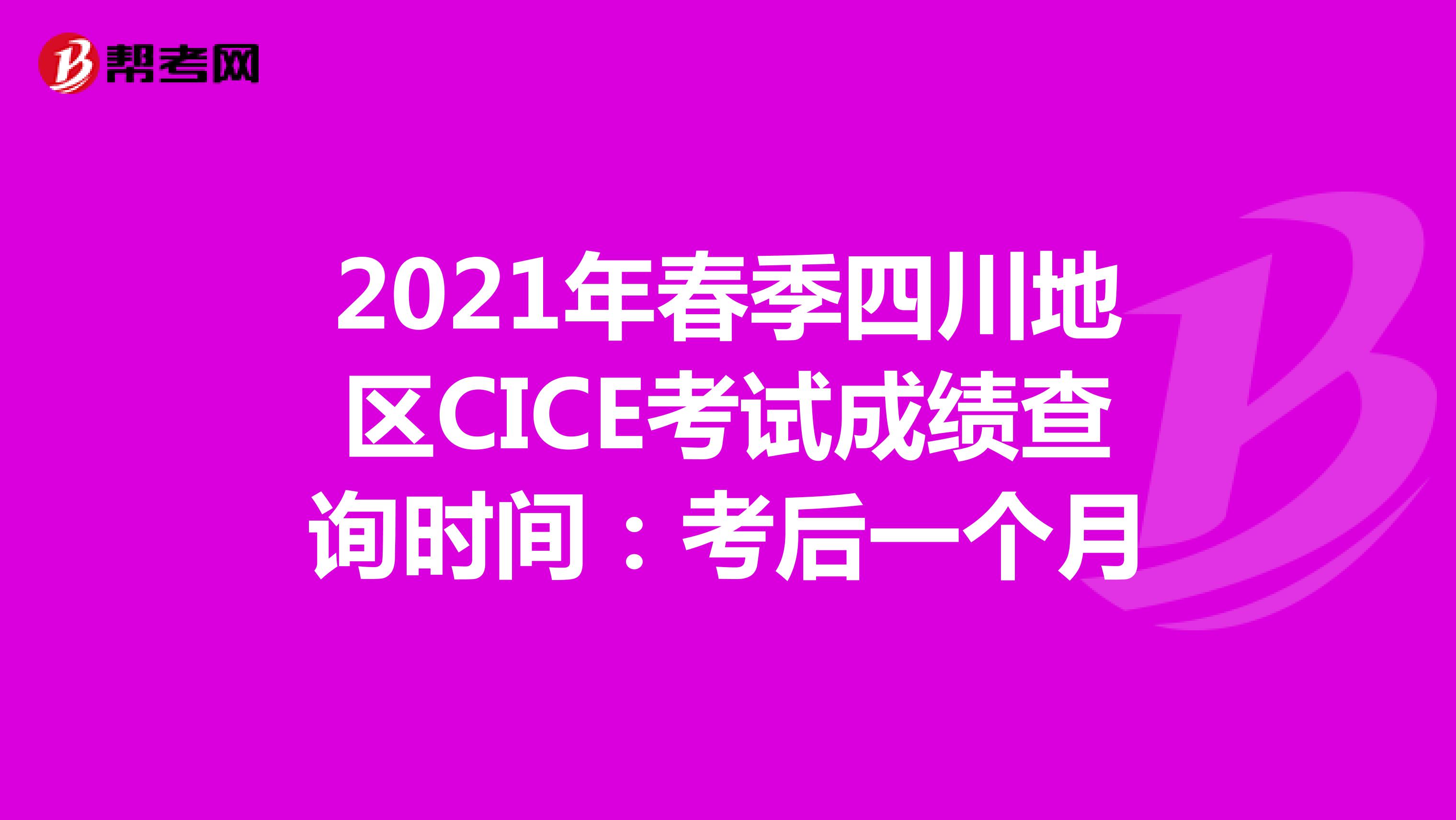 2021年春季四川地区CICE考试成绩查询时间：考后一个月