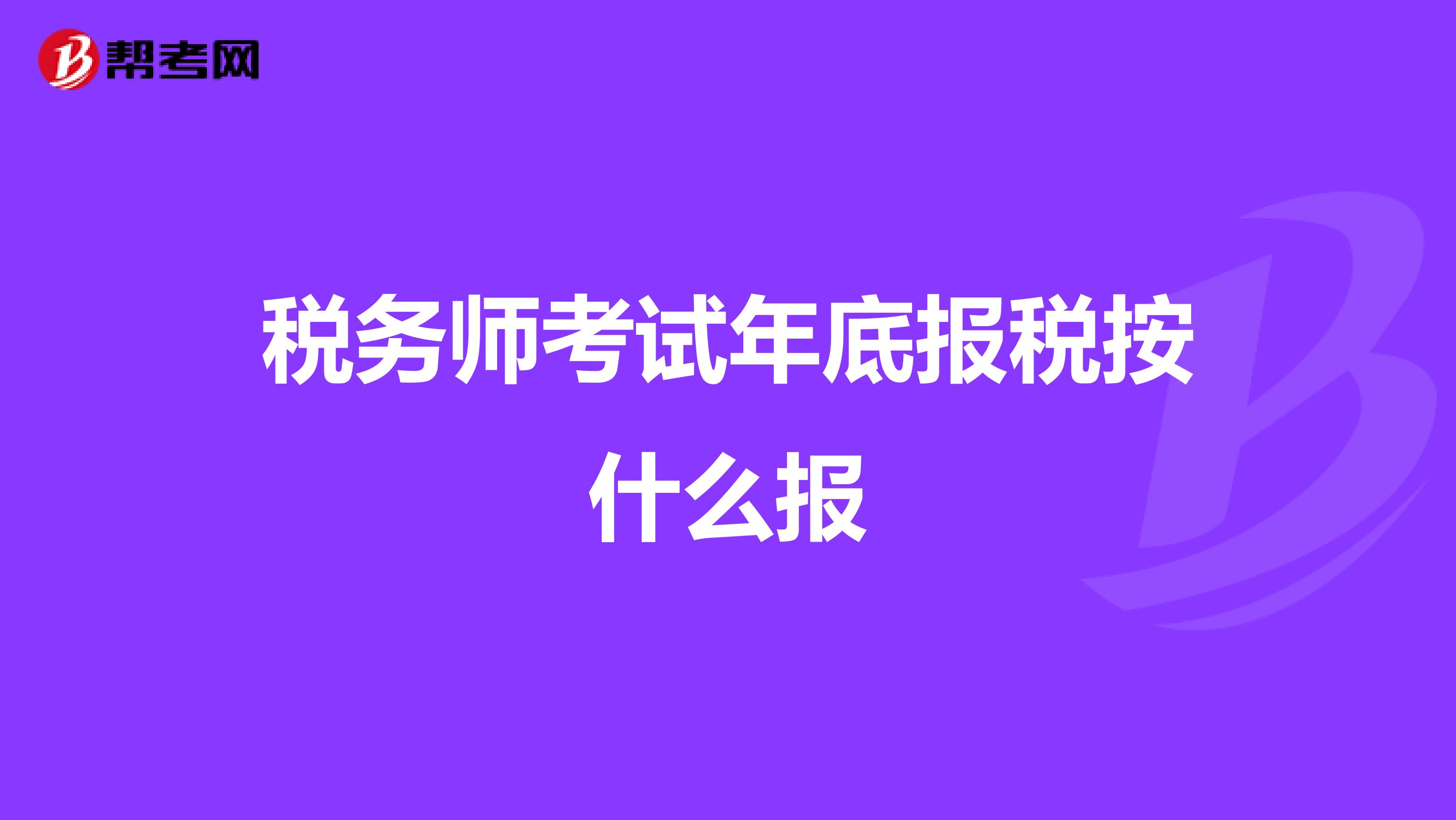 稅務(wù)師考試年底報稅按什么報