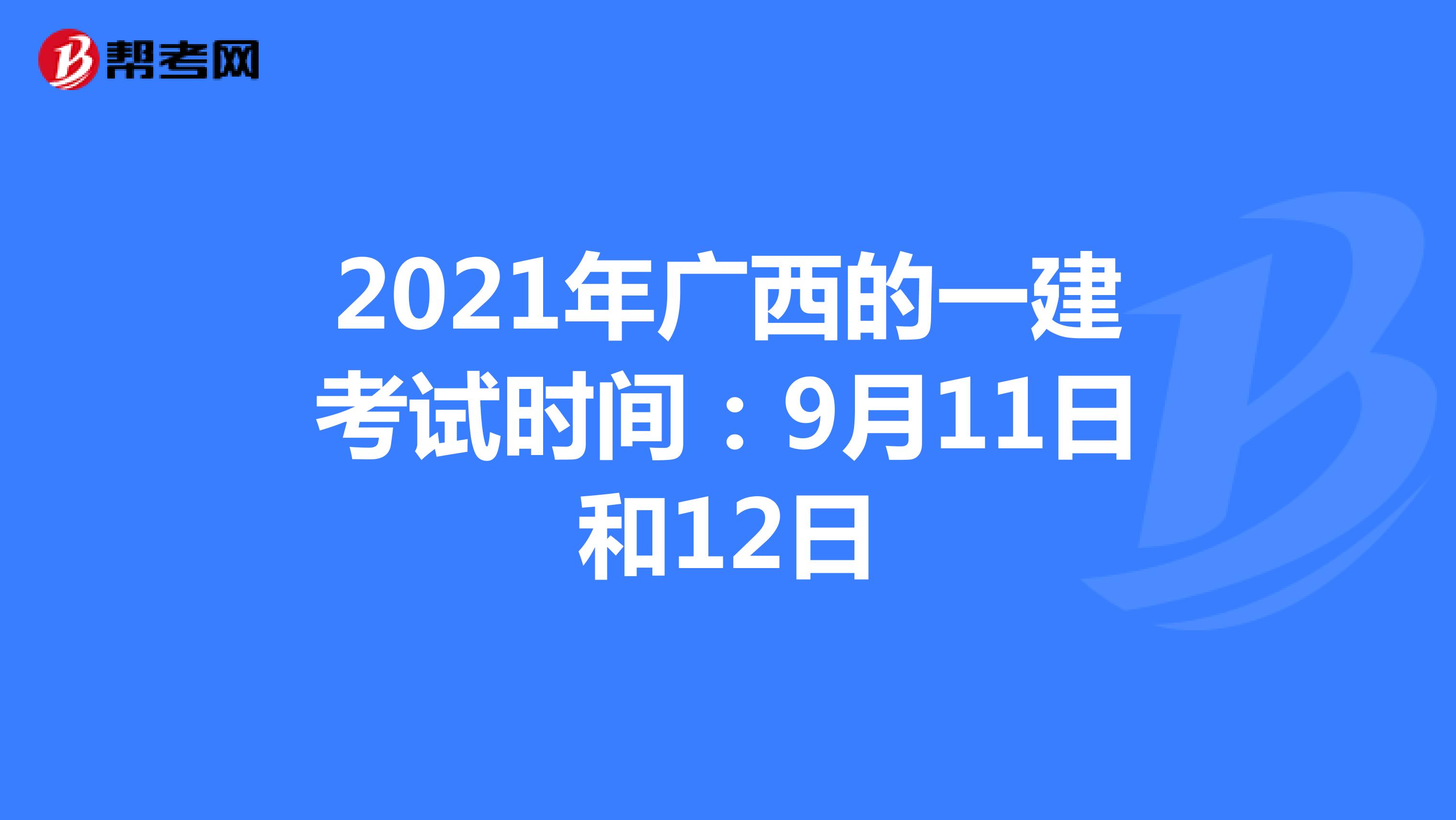 2021年广西的一建考试时间：9月11日和12日