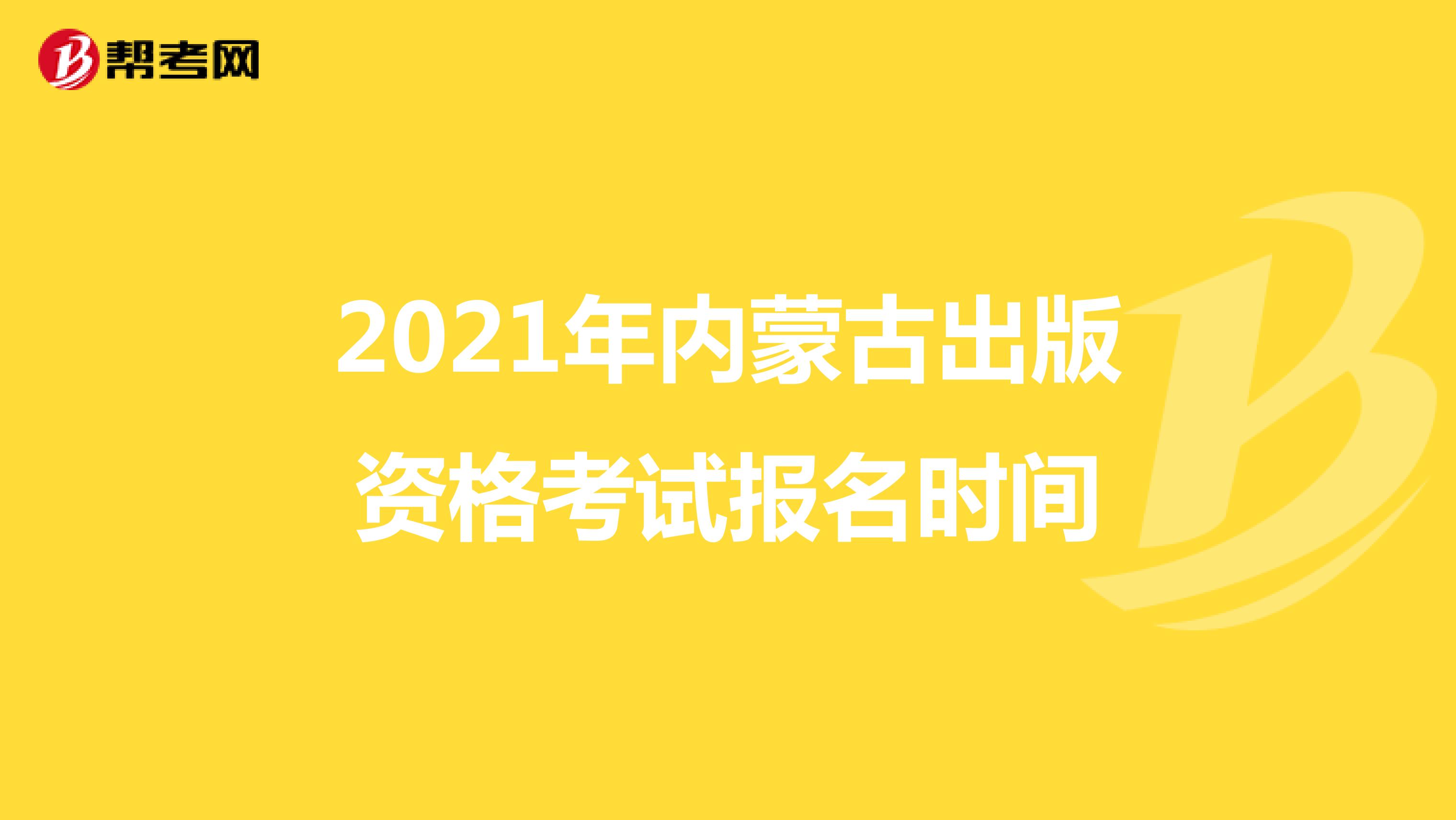 2021年内蒙古出版资格考试报名时间