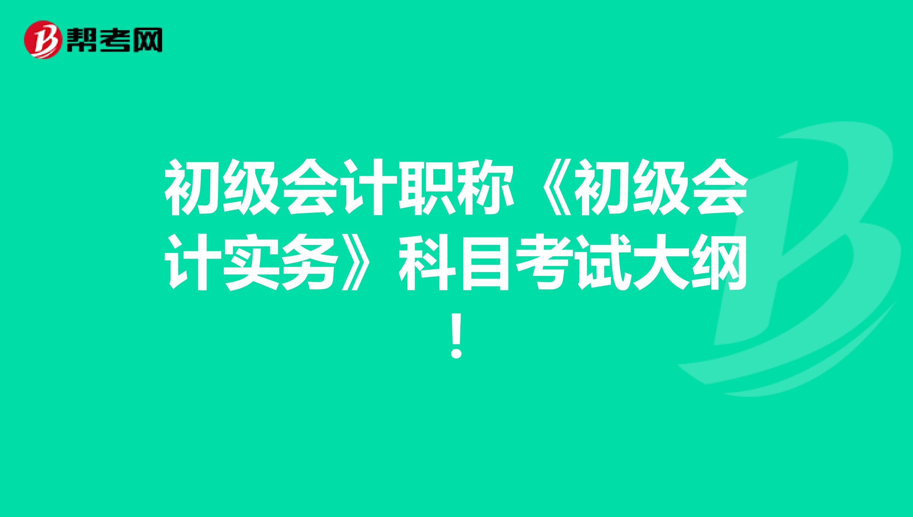 初級(jí)會(huì)計(jì)職稱《初級(jí)會(huì)計(jì)實(shí)務(wù)》科目考試大綱！