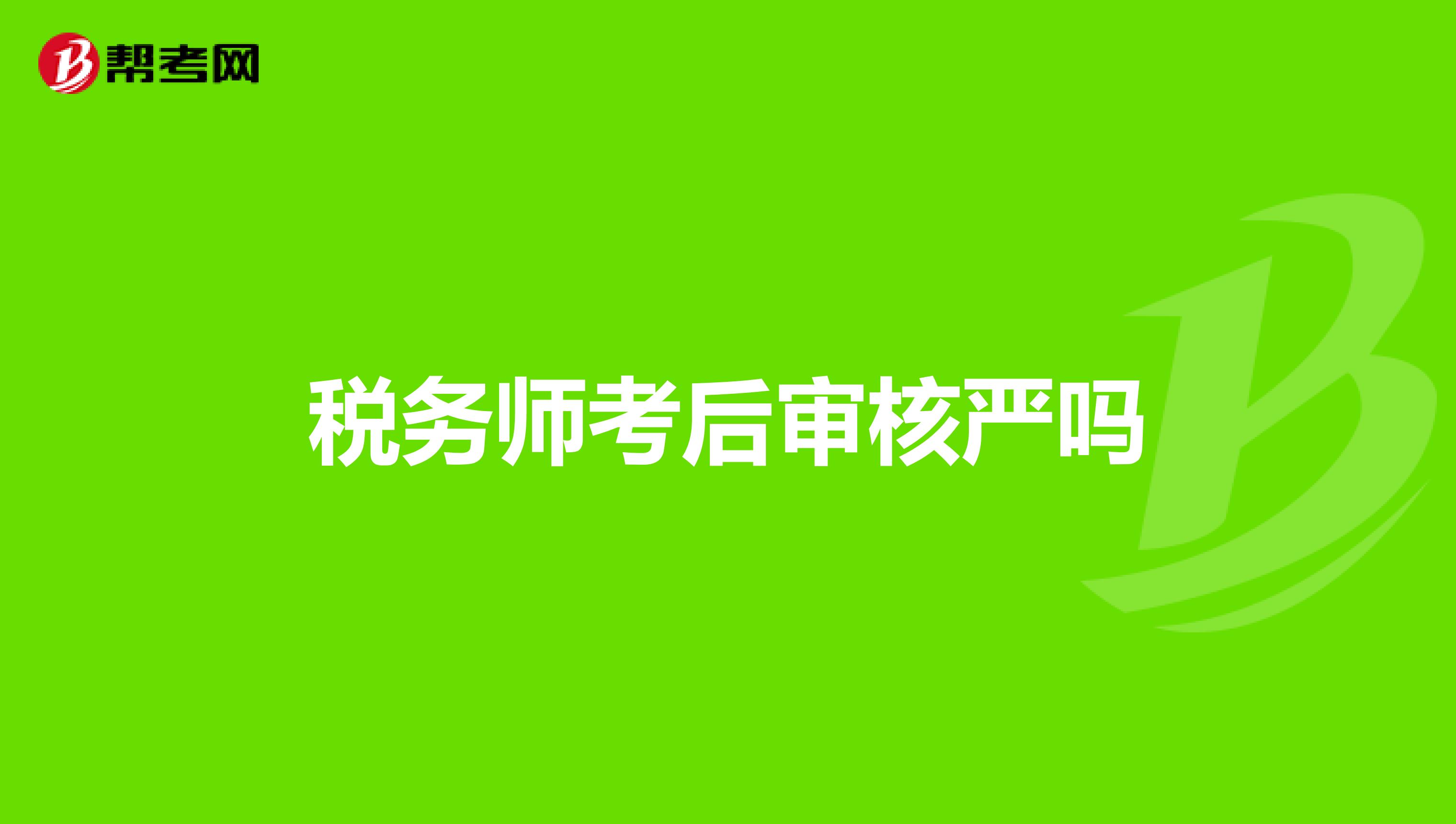 稅務(wù)師考后審核嚴(yán)嗎
