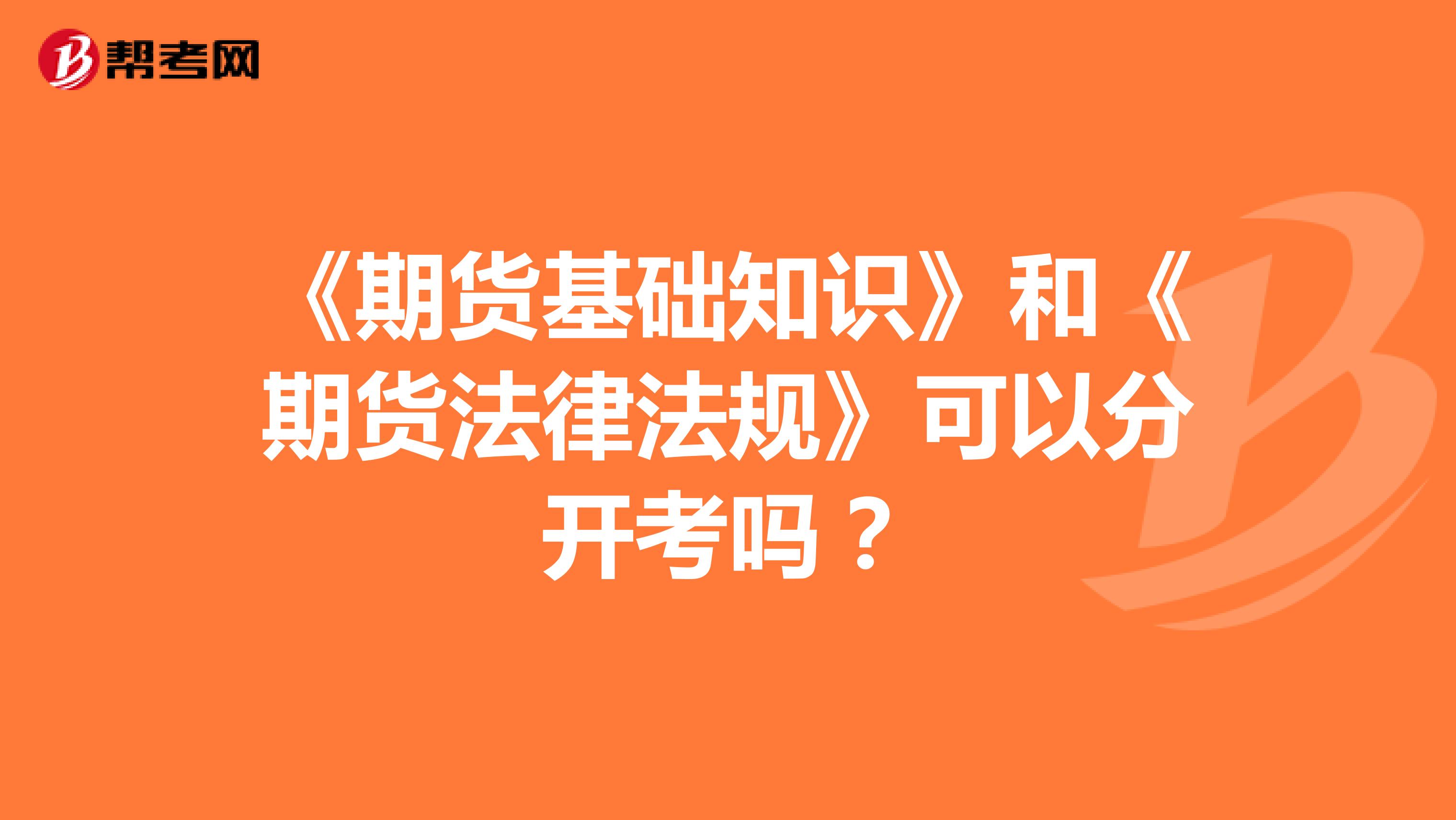 《期貨基礎(chǔ)知識(shí)》和《期貨法律法規(guī)》可以分開考嗎？