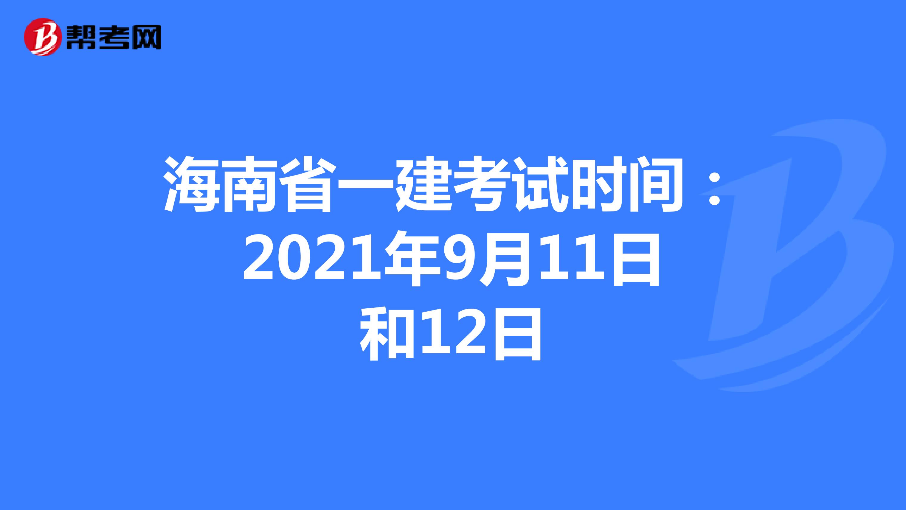 海南省一建考试时间：2021年9月11日和12日