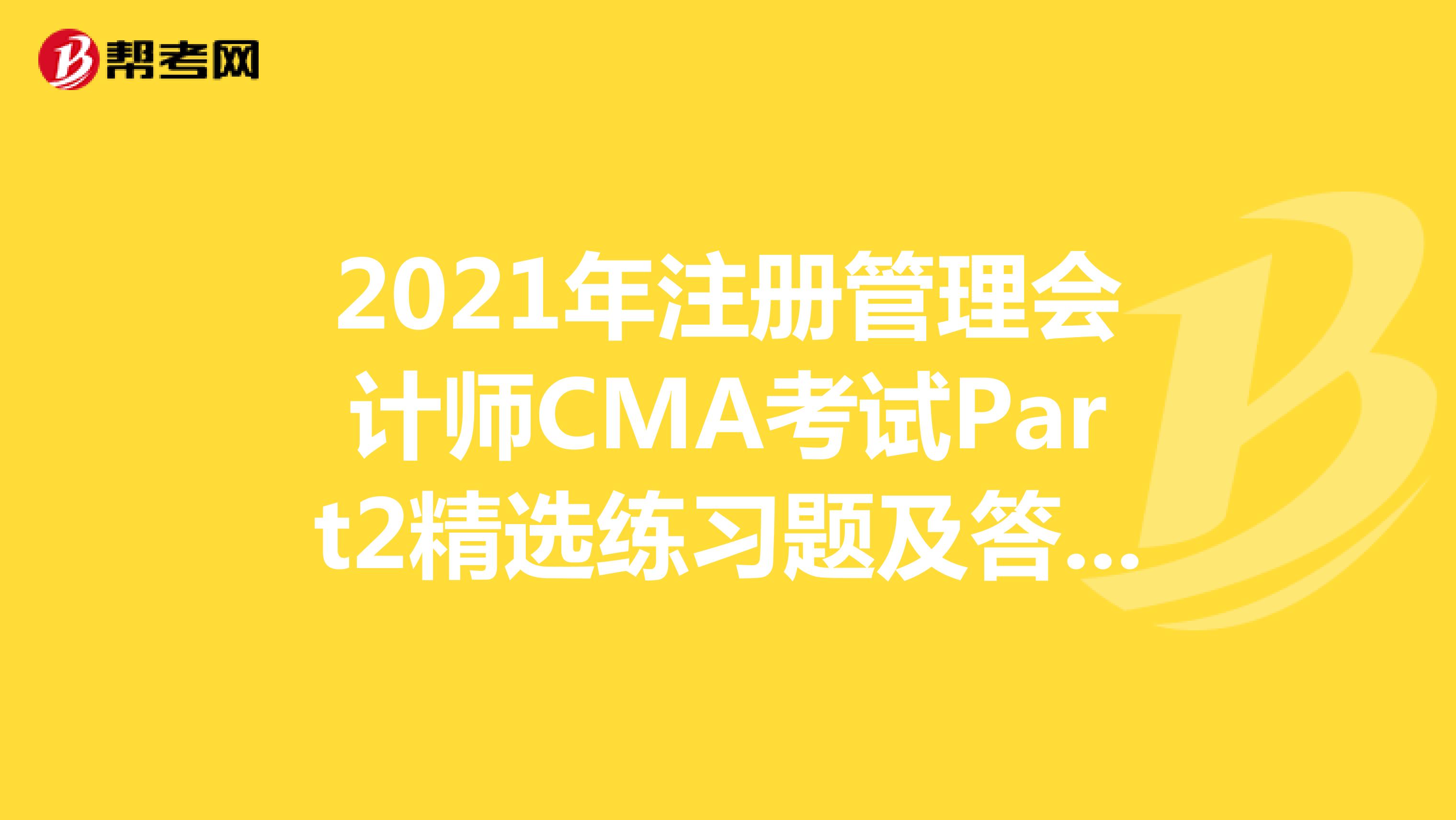 2021年注冊管理會計師CMA考試Part2精選練習題及答案解析（55）