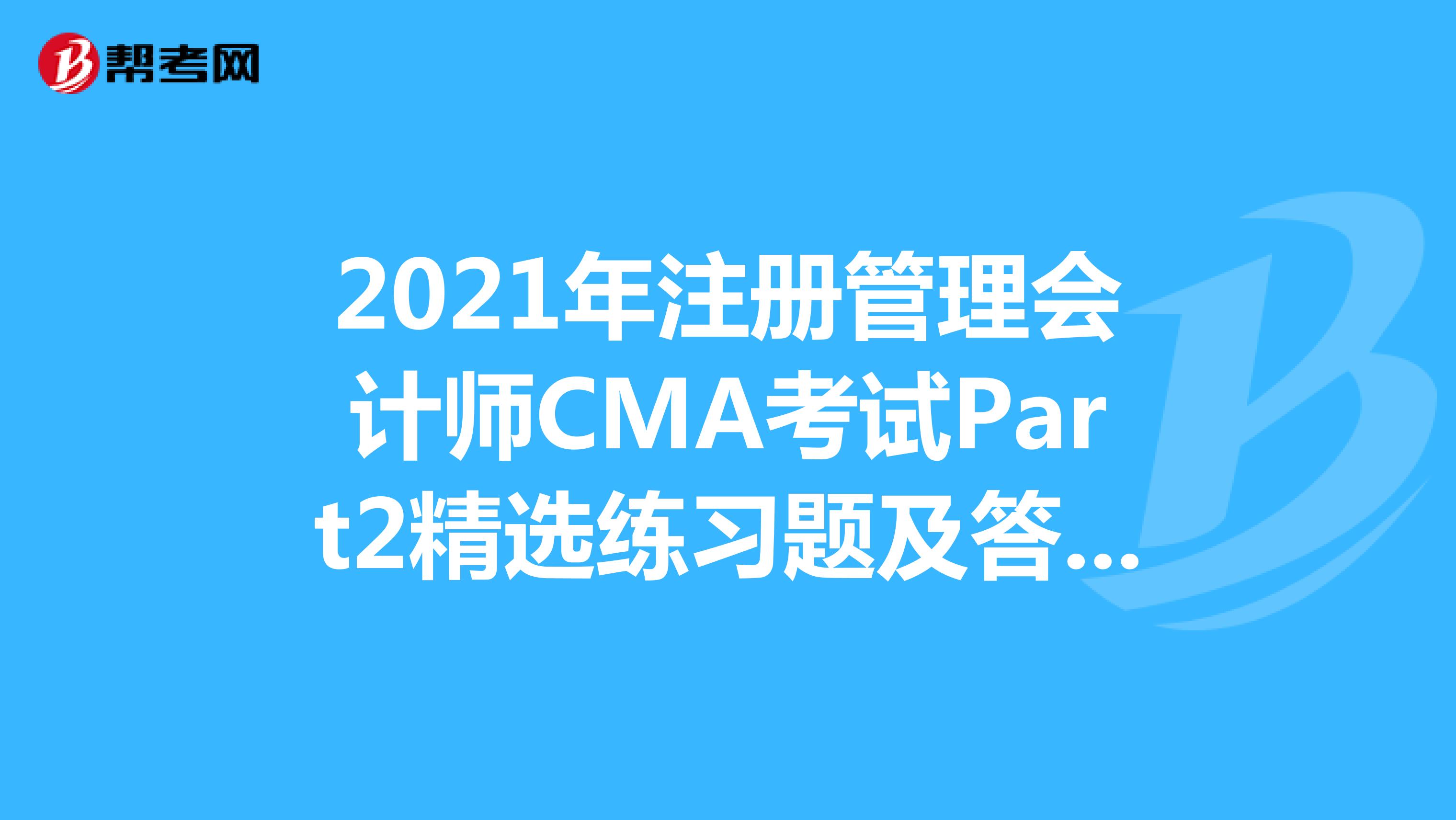 2021年注冊管理會計師CMA考試Part2精選練習題及答案解析（54）