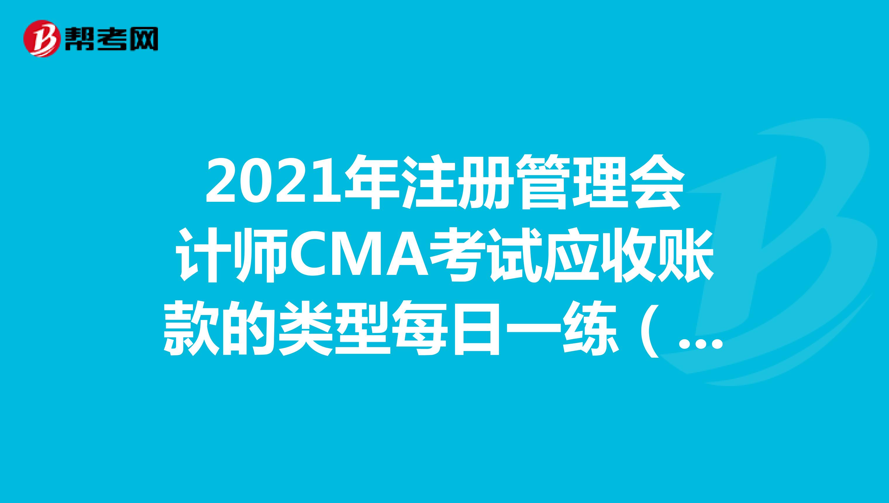 2021年注册管理会计师CMA考试应收账款的类型每日一练（3.21）