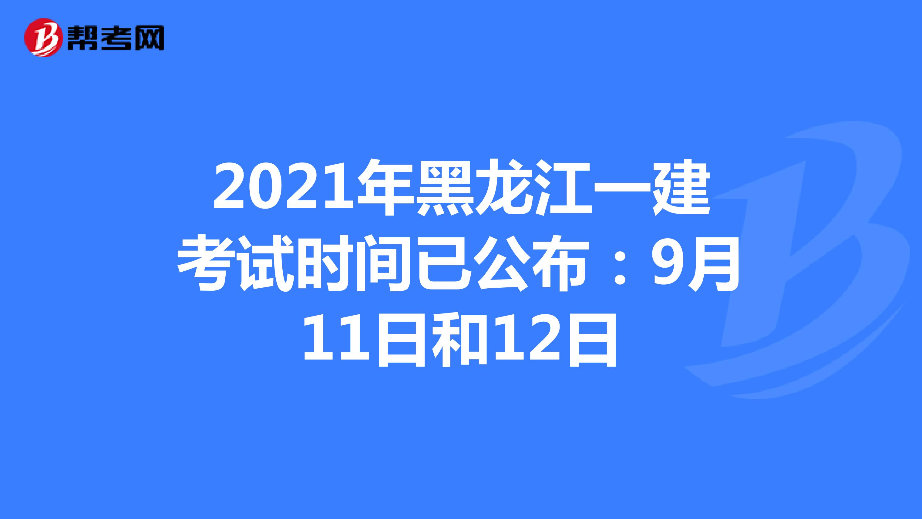 2021年黑龙江一建考试时间已公布：9月11日和12日