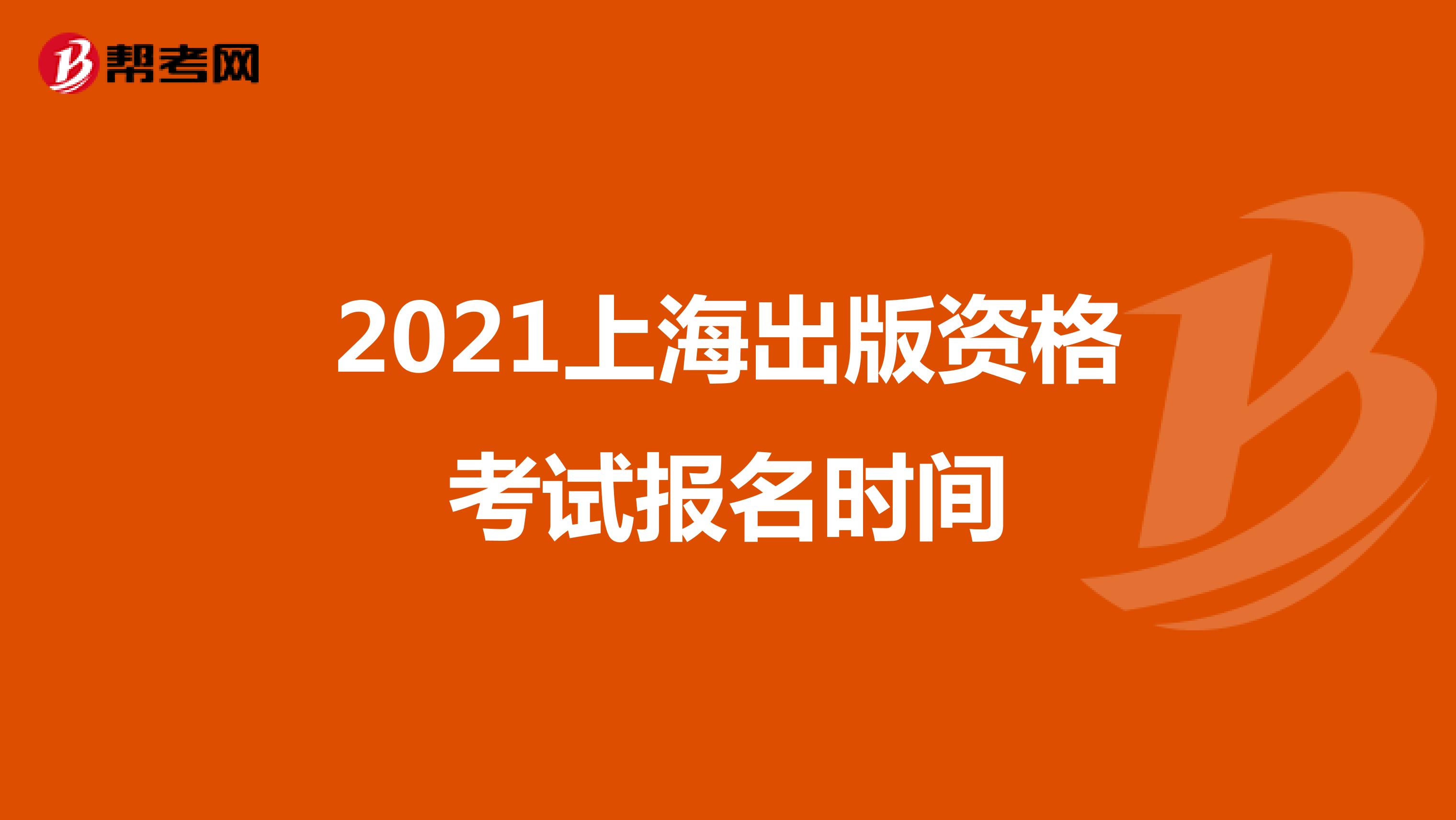 2021上海出版资格考试报名时间