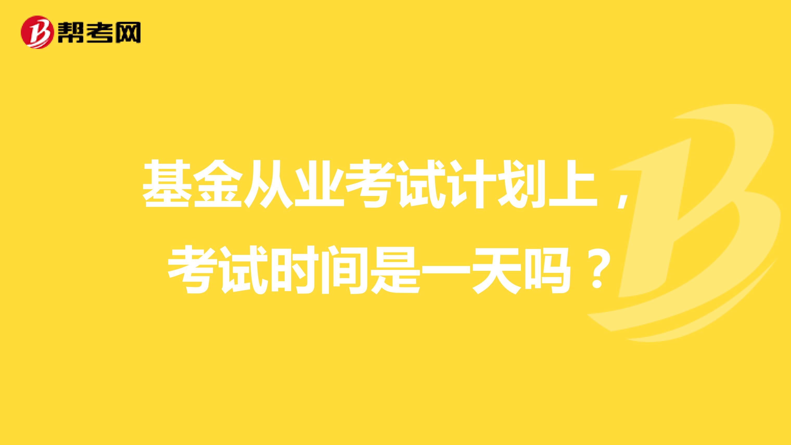 基金从业考试计划上，考试时间是一天吗？
