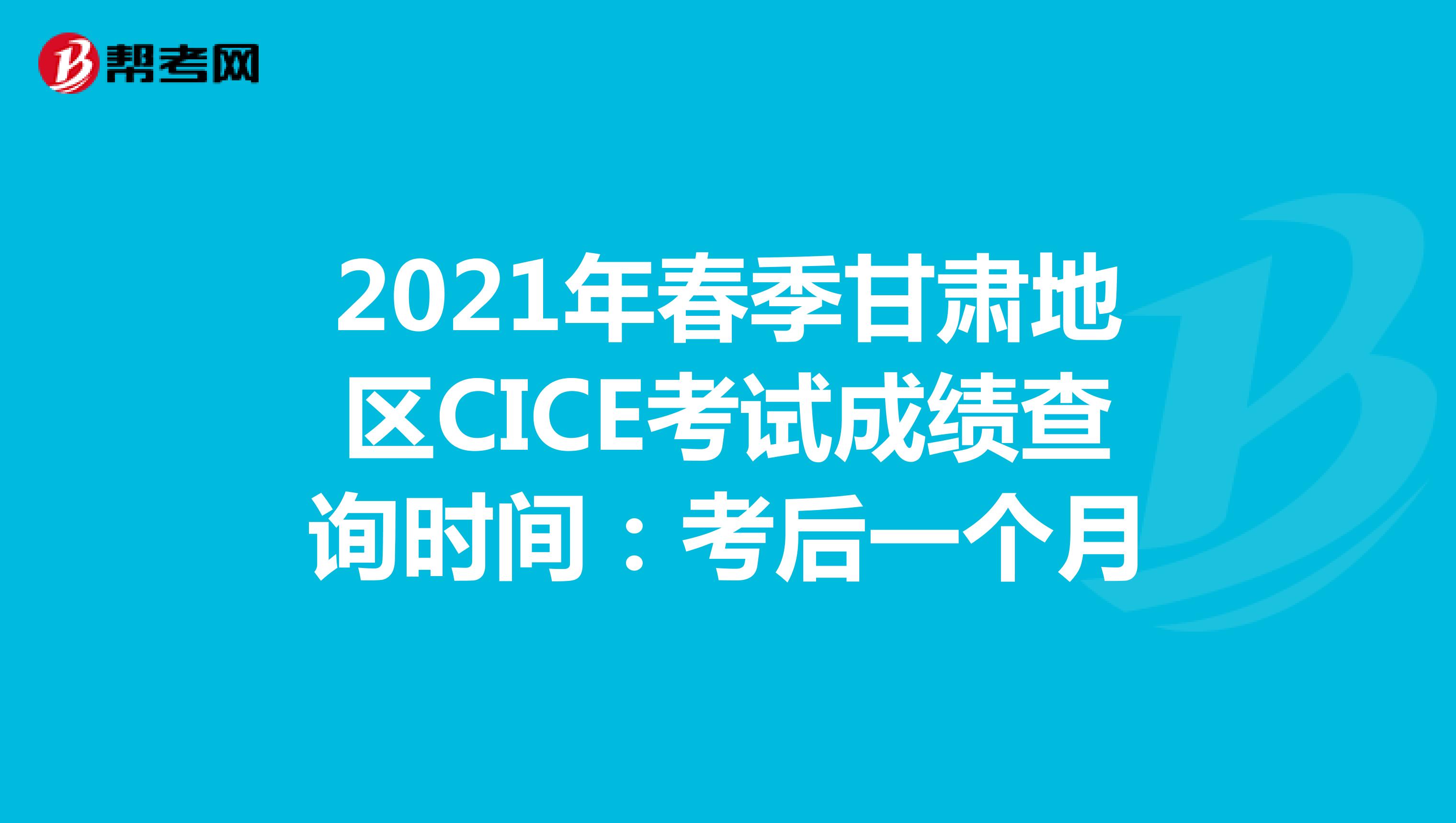 2021年春季甘肃地区CICE考试成绩查询时间：考后一个月