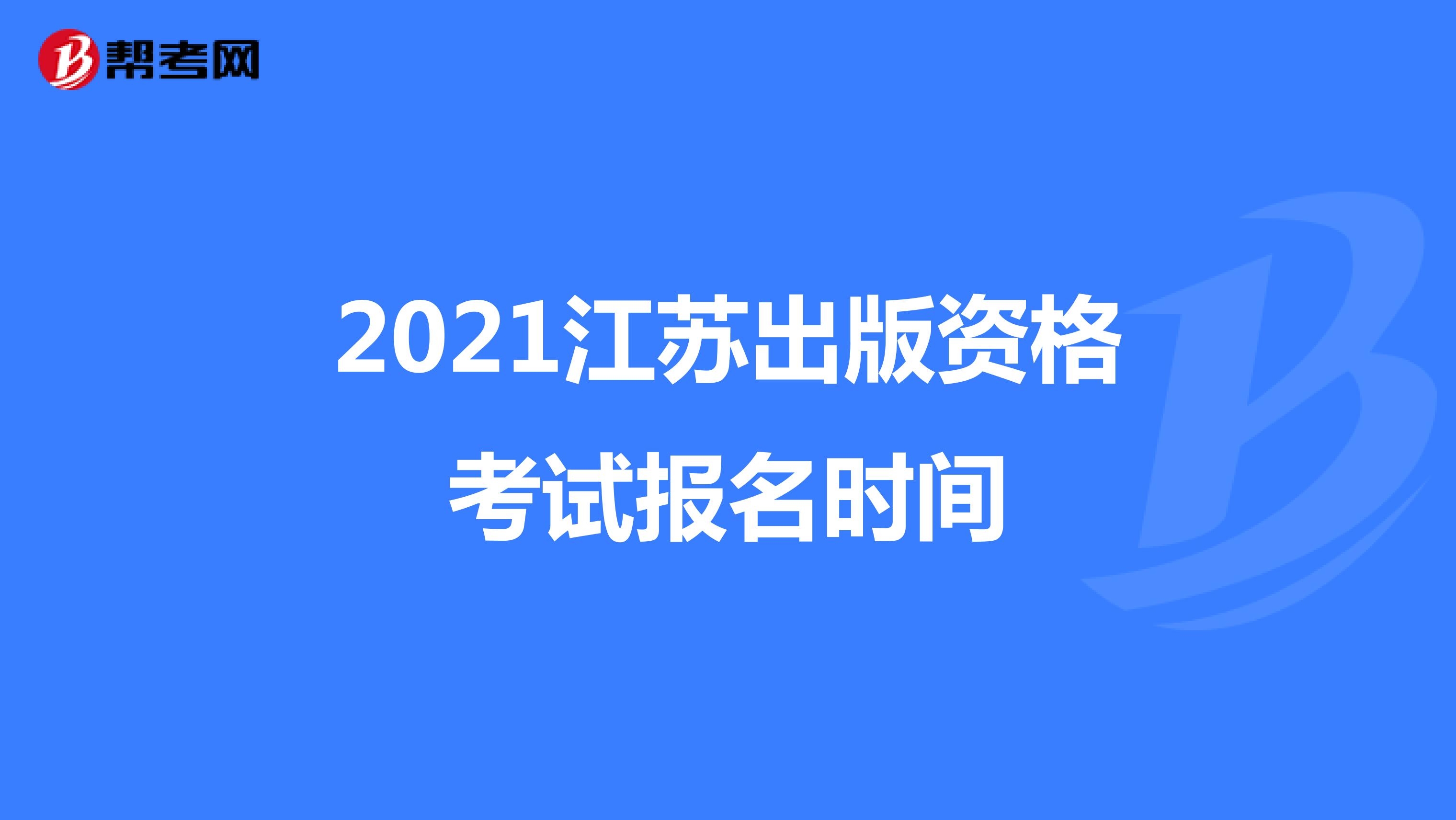 2021江苏出版资格考试报名时间