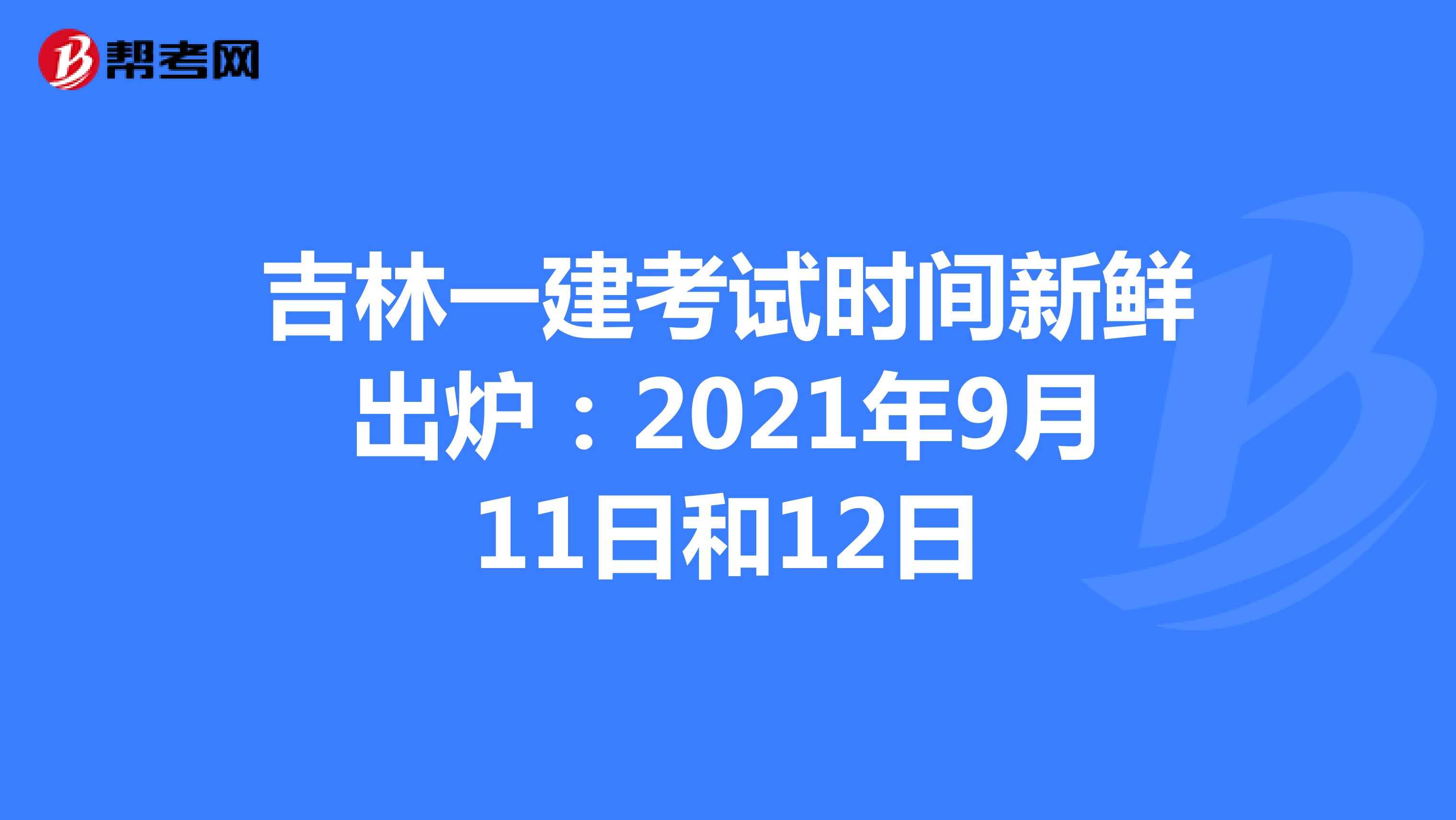 吉林一建考试时间新鲜出炉：2021年9月11日和12日