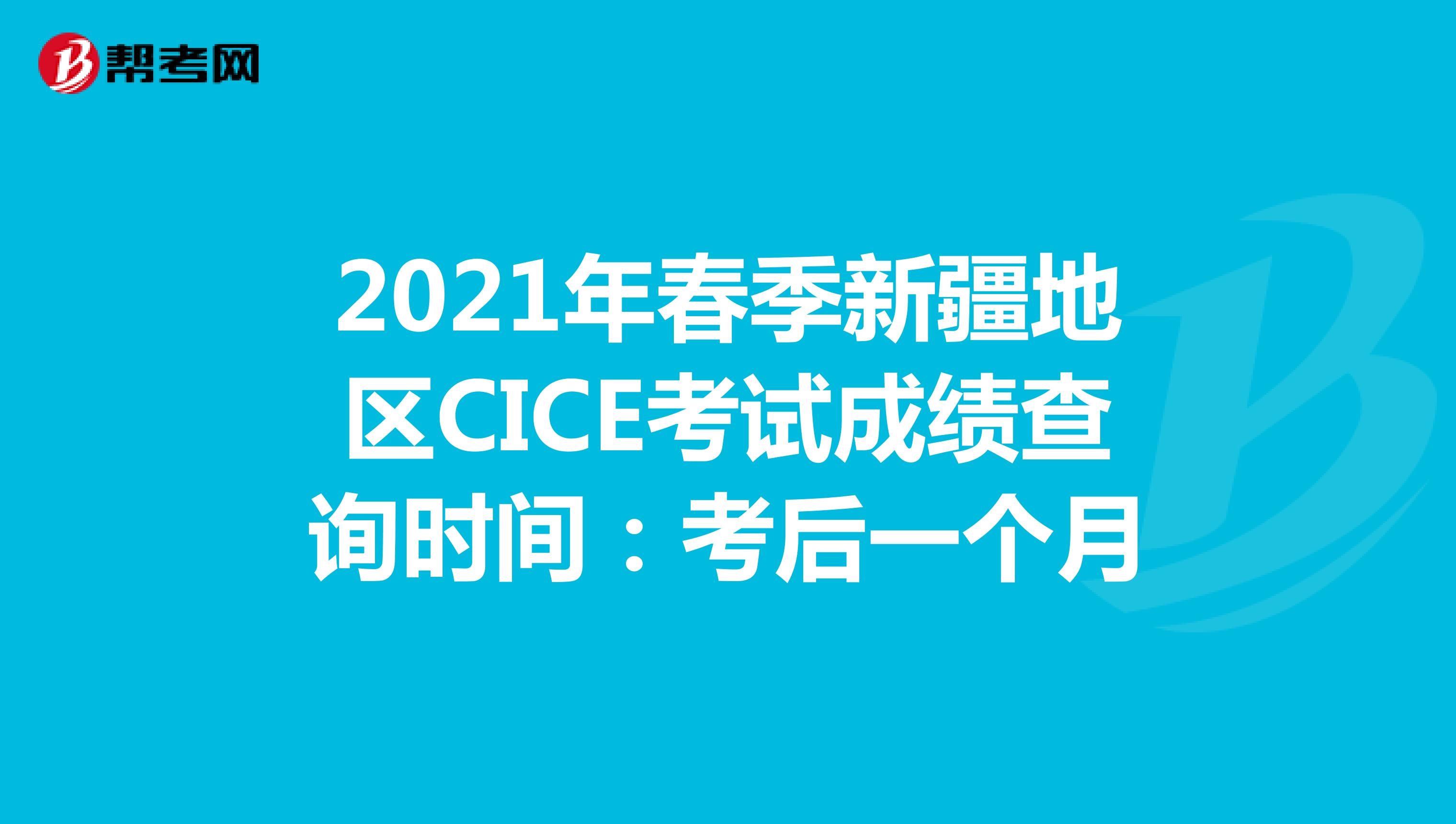 2021年春季新疆地区CICE考试成绩查询时间：考后一个月