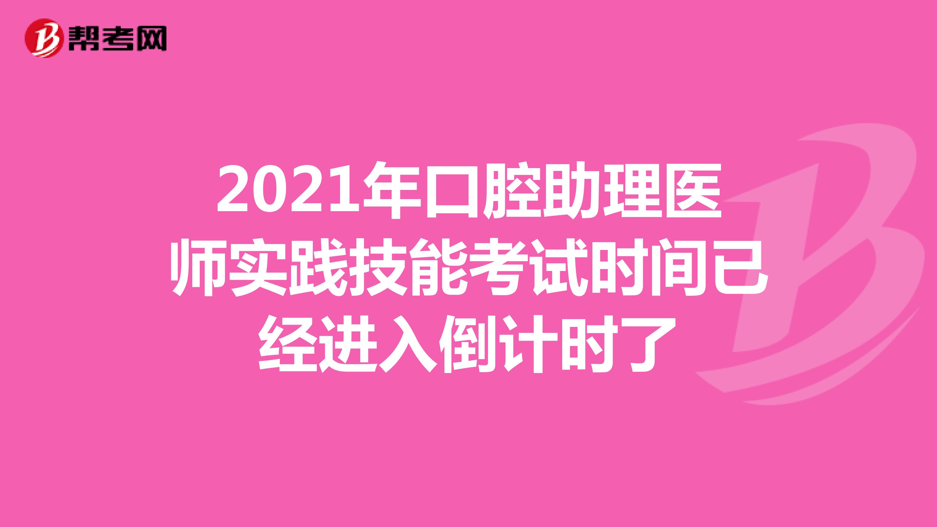2021年口腔助理医师实践技能考试时间已经进入倒计时了