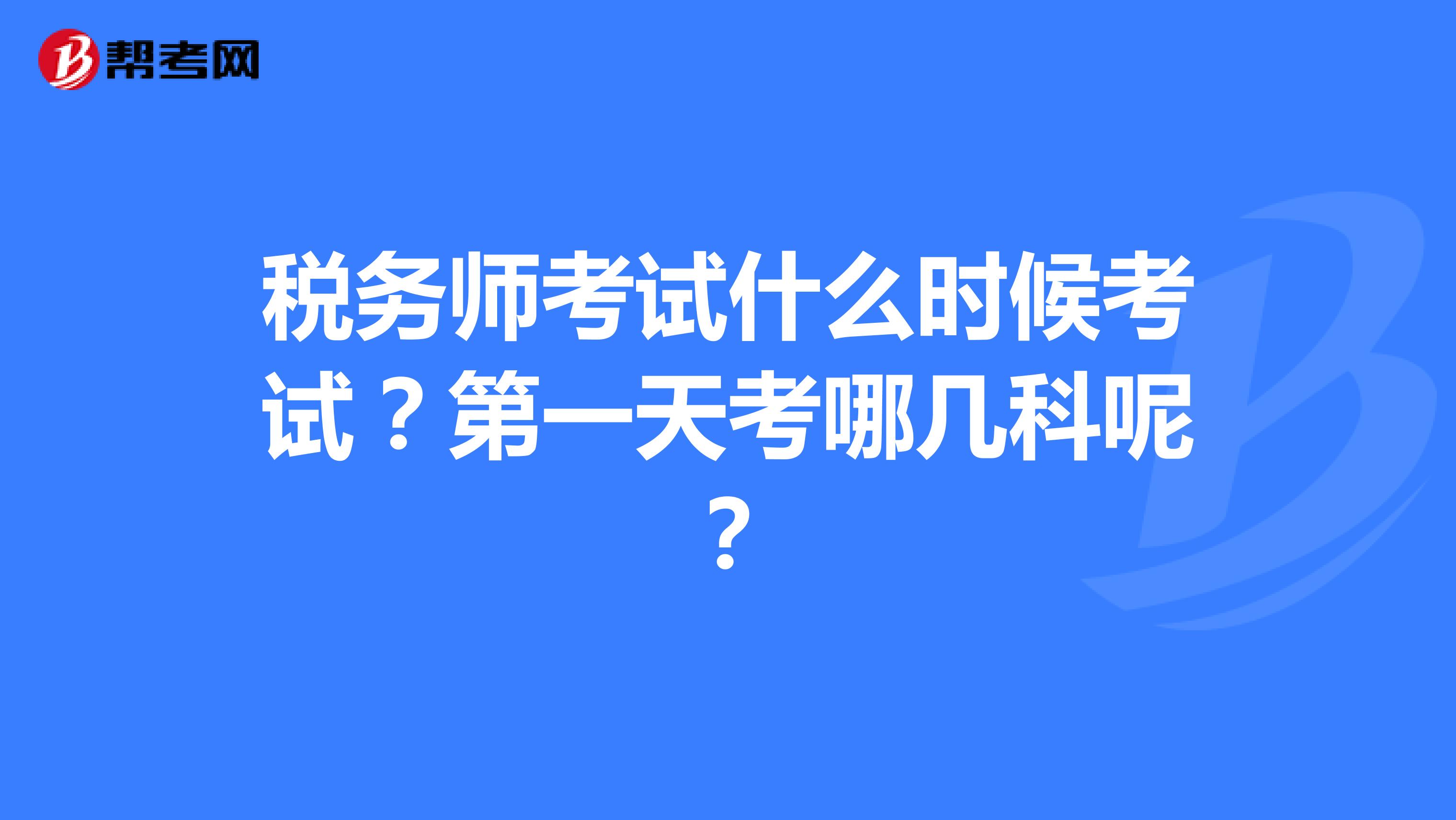 稅務(wù)師考試什么時(shí)候考試？第一天考哪幾科呢？