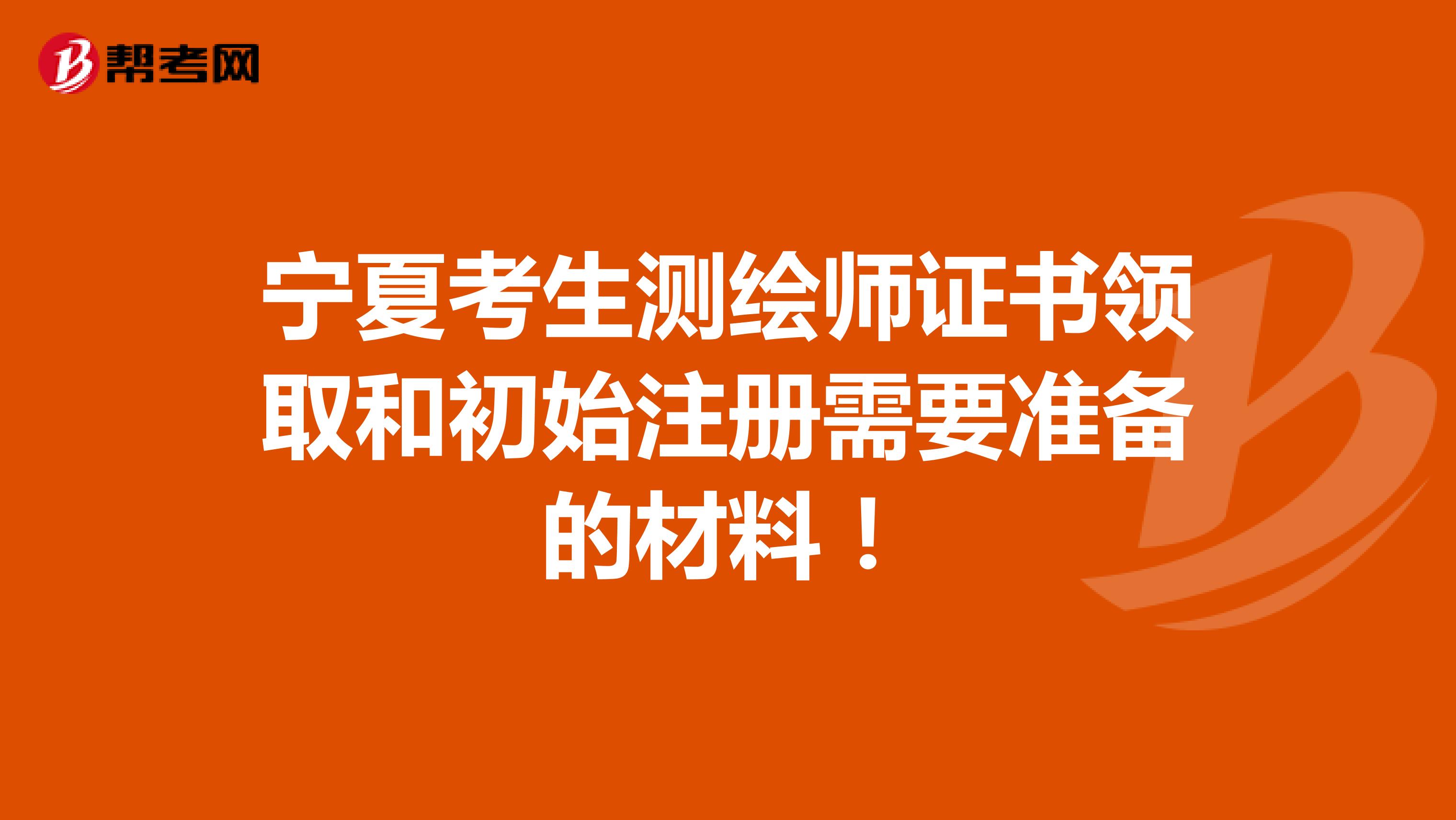 宁夏考生测绘师证书领取和初始注册需要准备的材料！