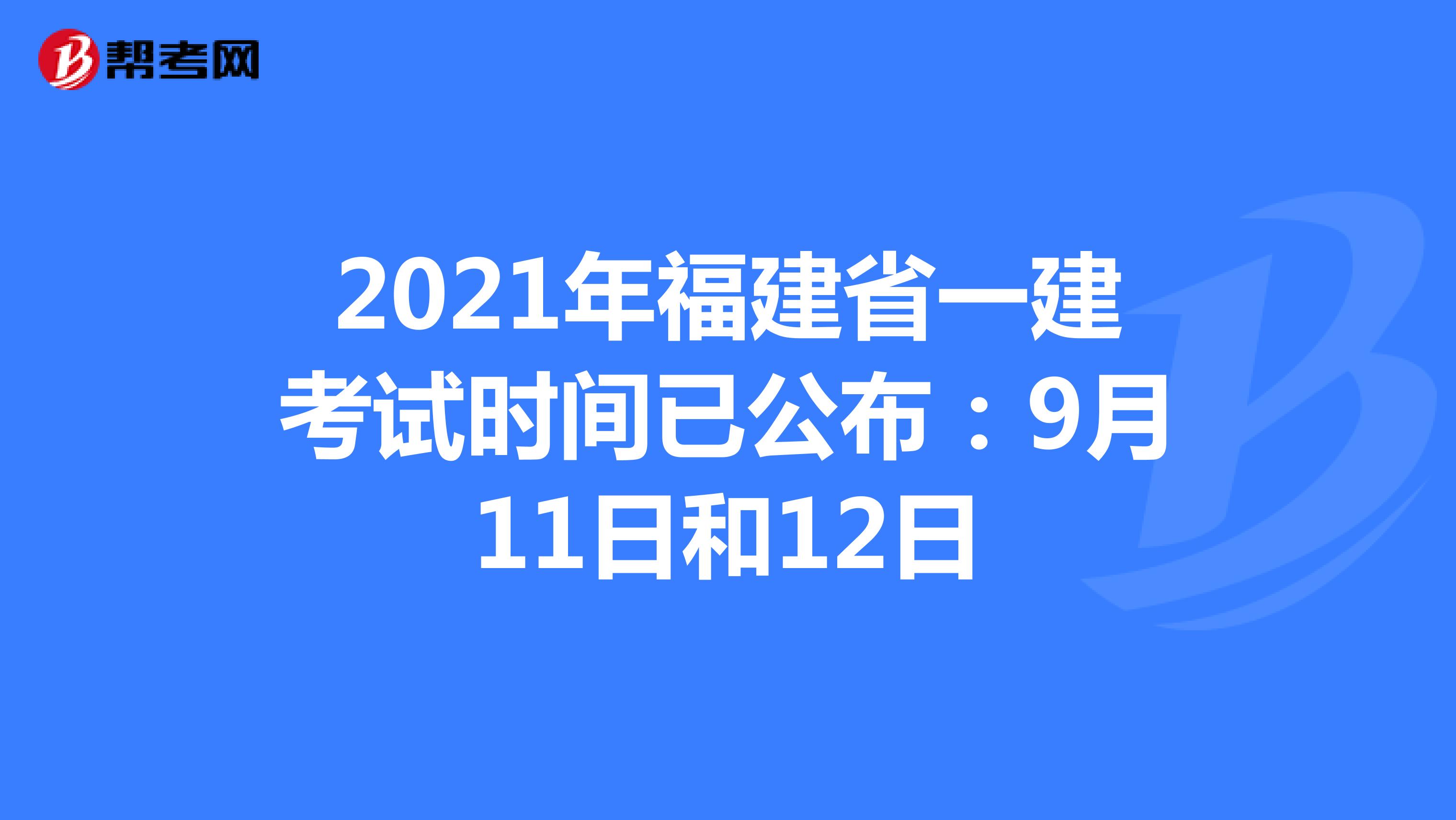 2021年福建省一建考试时间已公布：9月11日和12日