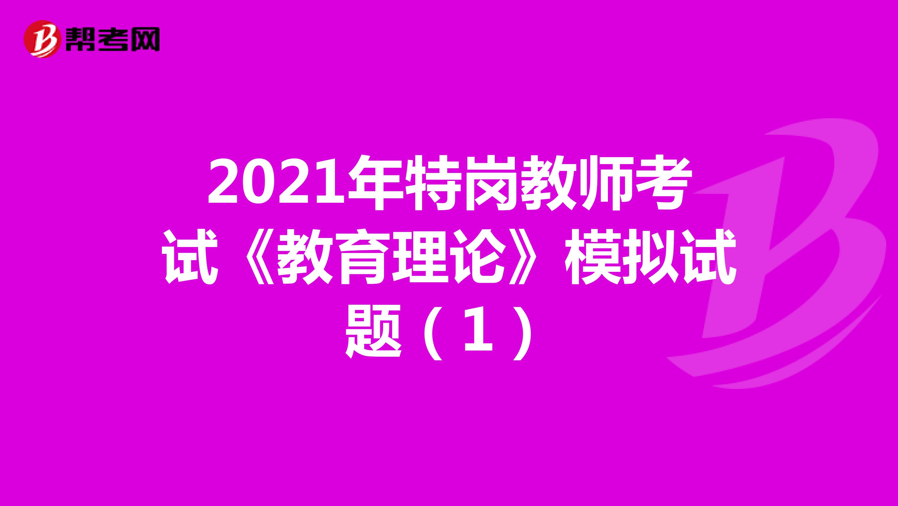 2021年特岗教师考试《教育理论》模拟试题（1）