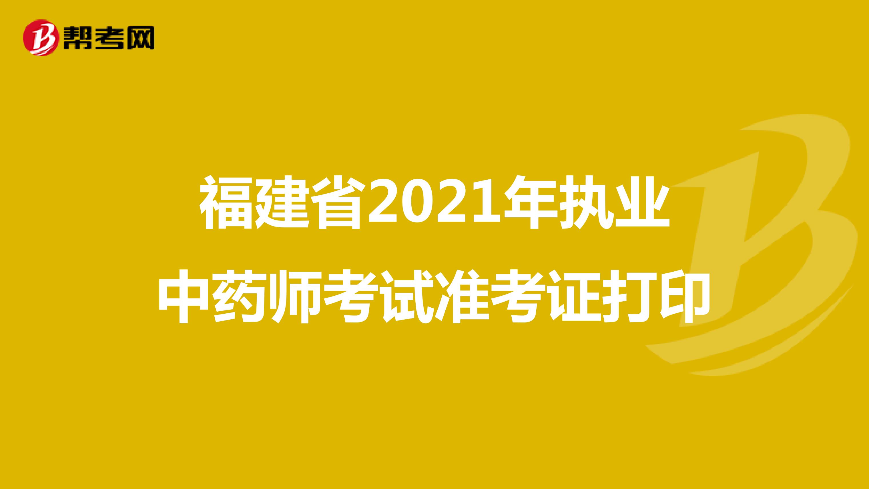 福建省2021年执业中药师考试准考证打印