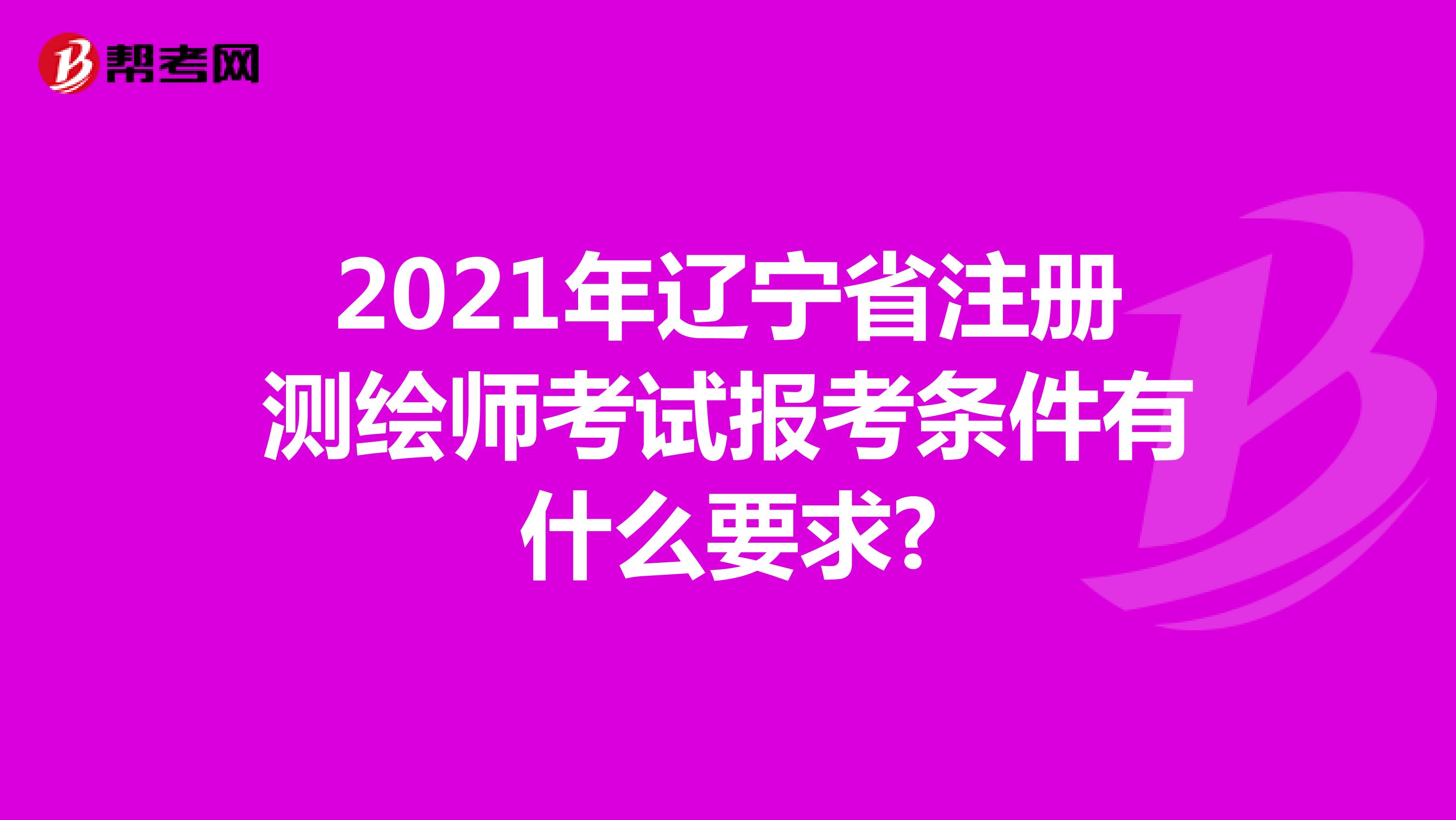 2021年辽宁省注册测绘师考试报考条件有什么要求?