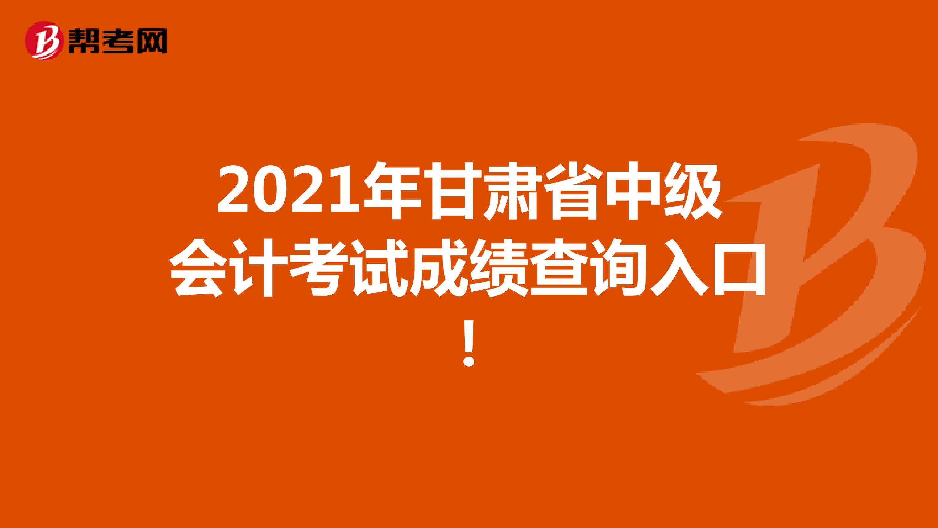 2021年甘肃省中级会计考试成绩查询入口！